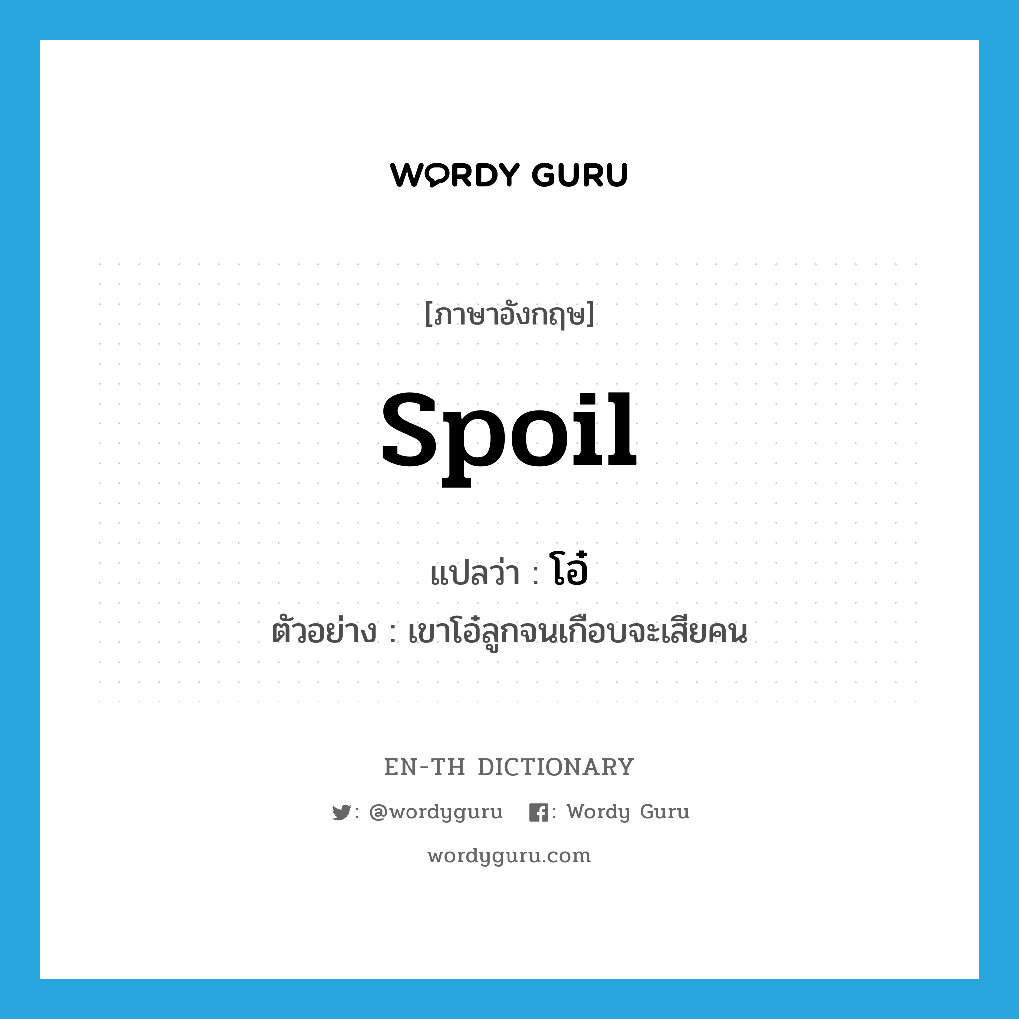 spoil แปลว่า?, คำศัพท์ภาษาอังกฤษ spoil แปลว่า โอ๋ ประเภท V ตัวอย่าง เขาโอ๋ลูกจนเกือบจะเสียคน หมวด V