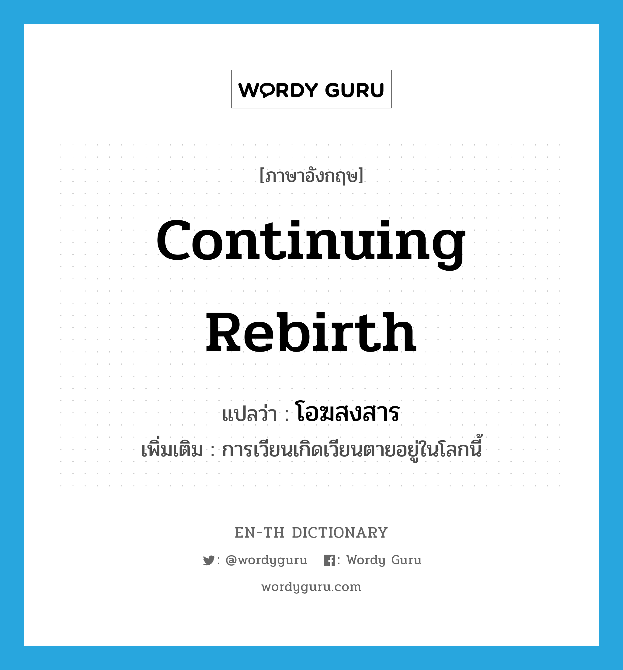 continuing rebirth แปลว่า?, คำศัพท์ภาษาอังกฤษ continuing rebirth แปลว่า โอฆสงสาร ประเภท N เพิ่มเติม การเวียนเกิดเวียนตายอยู่ในโลกนี้ หมวด N