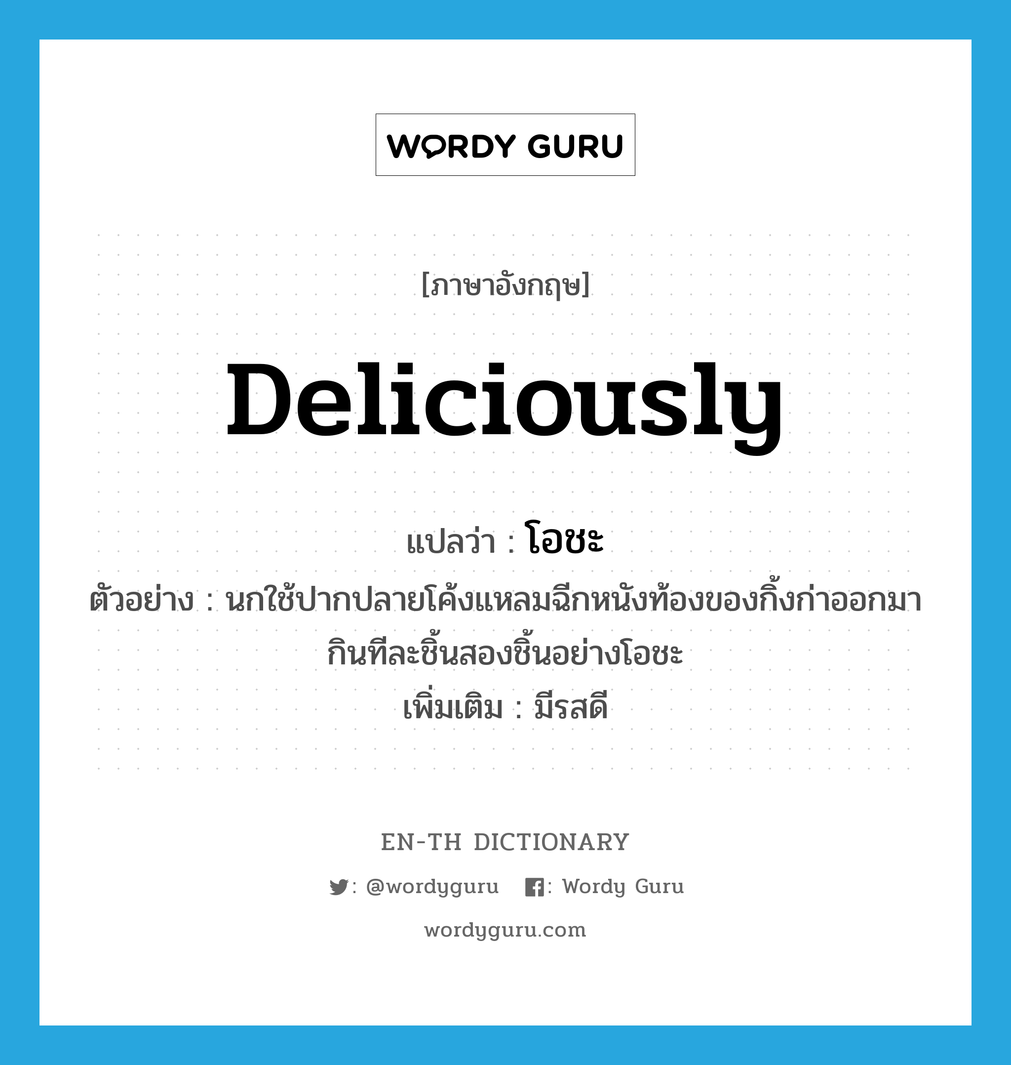 deliciously แปลว่า?, คำศัพท์ภาษาอังกฤษ deliciously แปลว่า โอชะ ประเภท ADV ตัวอย่าง นกใช้ปากปลายโค้งแหลมฉีกหนังท้องของกิ้งก่าออกมากินทีละชิ้นสองชิ้นอย่างโอชะ เพิ่มเติม มีรสดี หมวด ADV