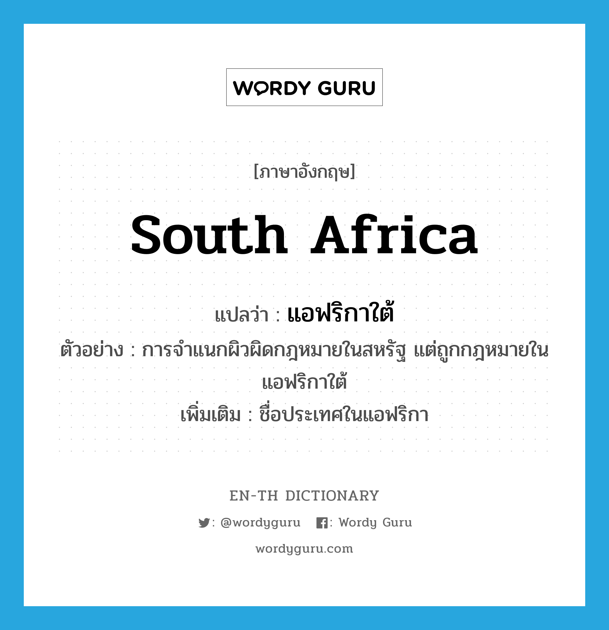 South Africa แปลว่า?, คำศัพท์ภาษาอังกฤษ South Africa แปลว่า แอฟริกาใต้ ประเภท N ตัวอย่าง การจำแนกผิวผิดกฎหมายในสหรัฐ แต่ถูกกฎหมายในแอฟริกาใต้ เพิ่มเติม ชื่อประเทศในแอฟริกา หมวด N