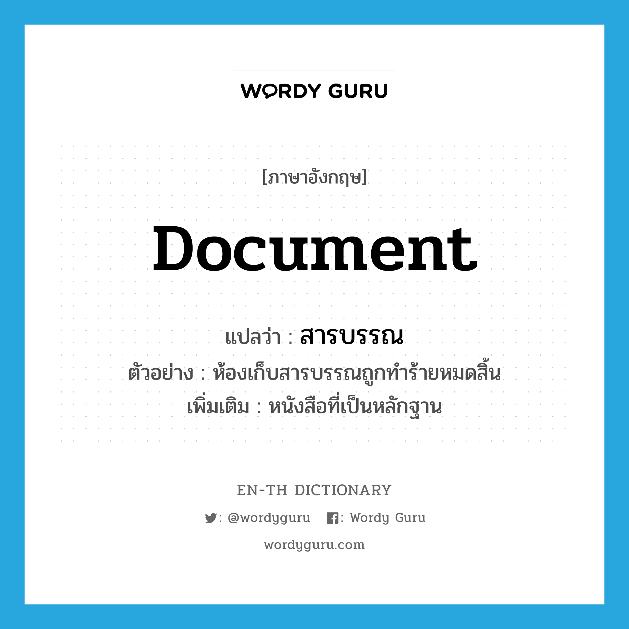 document แปลว่า?, คำศัพท์ภาษาอังกฤษ document แปลว่า สารบรรณ ประเภท N ตัวอย่าง ห้องเก็บสารบรรณถูกทำร้ายหมดสิ้น เพิ่มเติม หนังสือที่เป็นหลักฐาน หมวด N