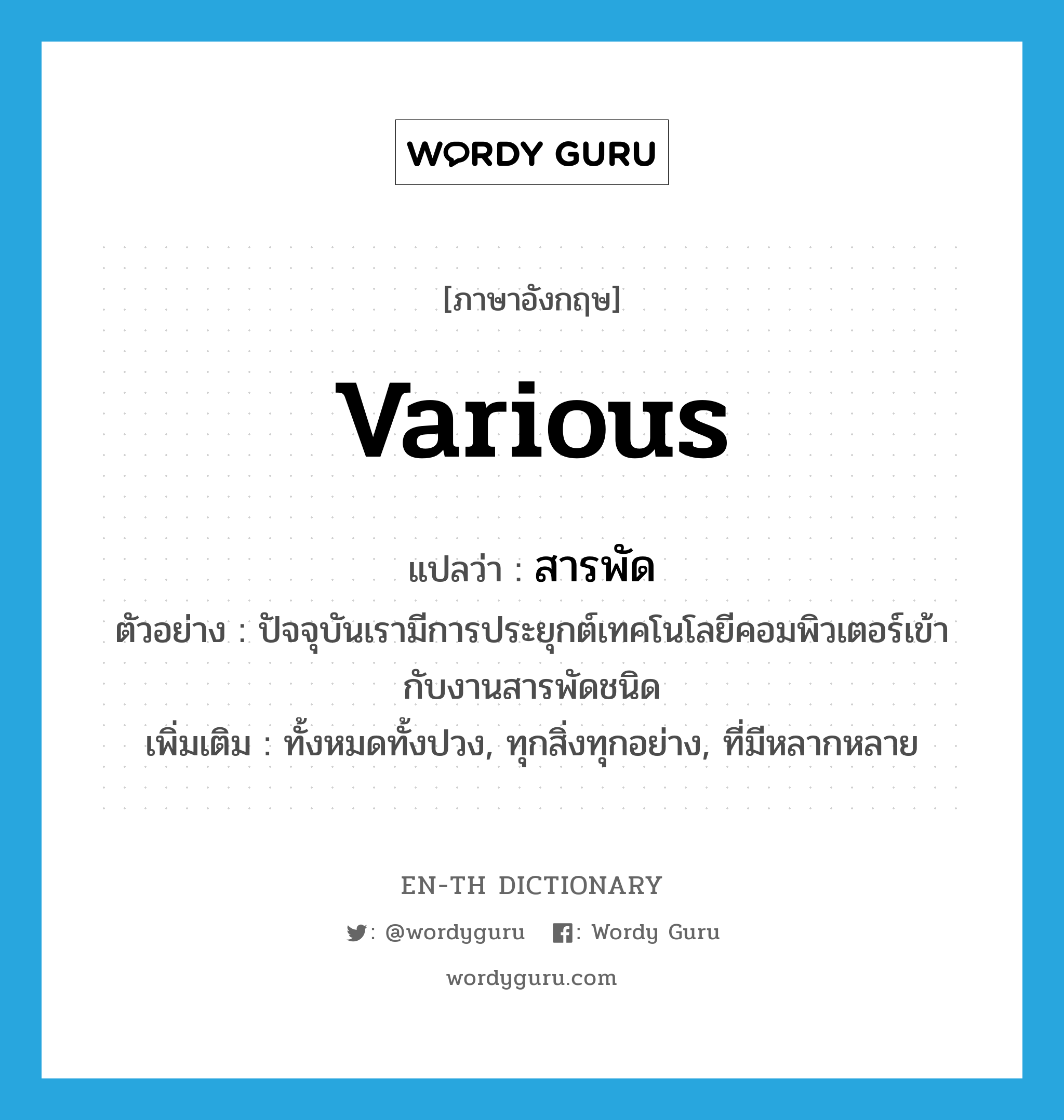 various แปลว่า?, คำศัพท์ภาษาอังกฤษ various แปลว่า สารพัด ประเภท ADJ ตัวอย่าง ปัจจุบันเรามีการประยุกต์เทคโนโลยีคอมพิวเตอร์เข้ากับงานสารพัดชนิด เพิ่มเติม ทั้งหมดทั้งปวง, ทุกสิ่งทุกอย่าง, ที่มีหลากหลาย หมวด ADJ