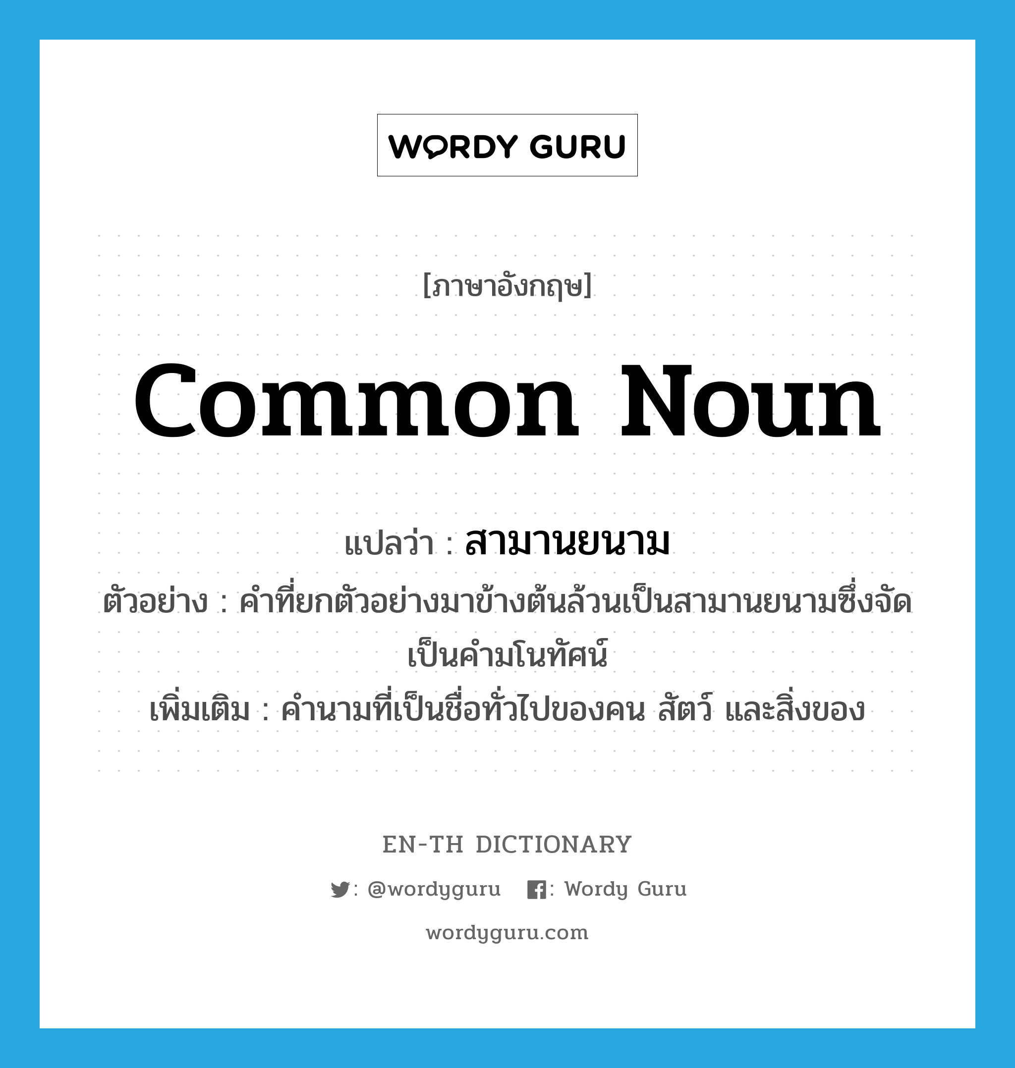 common noun แปลว่า?, คำศัพท์ภาษาอังกฤษ common noun แปลว่า สามานยนาม ประเภท N ตัวอย่าง คำที่ยกตัวอย่างมาข้างต้นล้วนเป็นสามานยนามซึ่งจัดเป็นคำมโนทัศน์ เพิ่มเติม คำนามที่เป็นชื่อทั่วไปของคน สัตว์ และสิ่งของ หมวด N