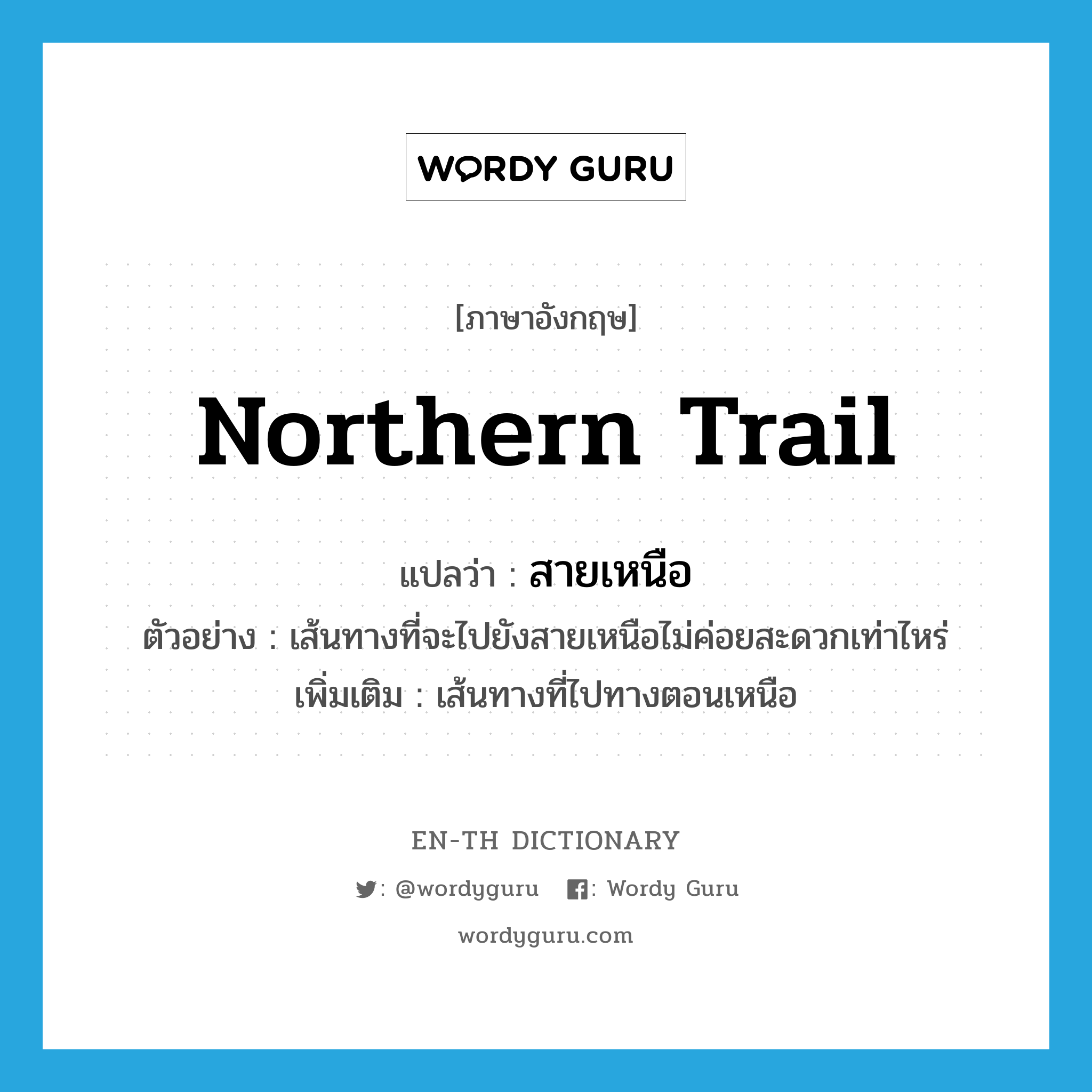 northern trail แปลว่า?, คำศัพท์ภาษาอังกฤษ northern trail แปลว่า สายเหนือ ประเภท N ตัวอย่าง เส้นทางที่จะไปยังสายเหนือไม่ค่อยสะดวกเท่าไหร่ เพิ่มเติม เส้นทางที่ไปทางตอนเหนือ หมวด N