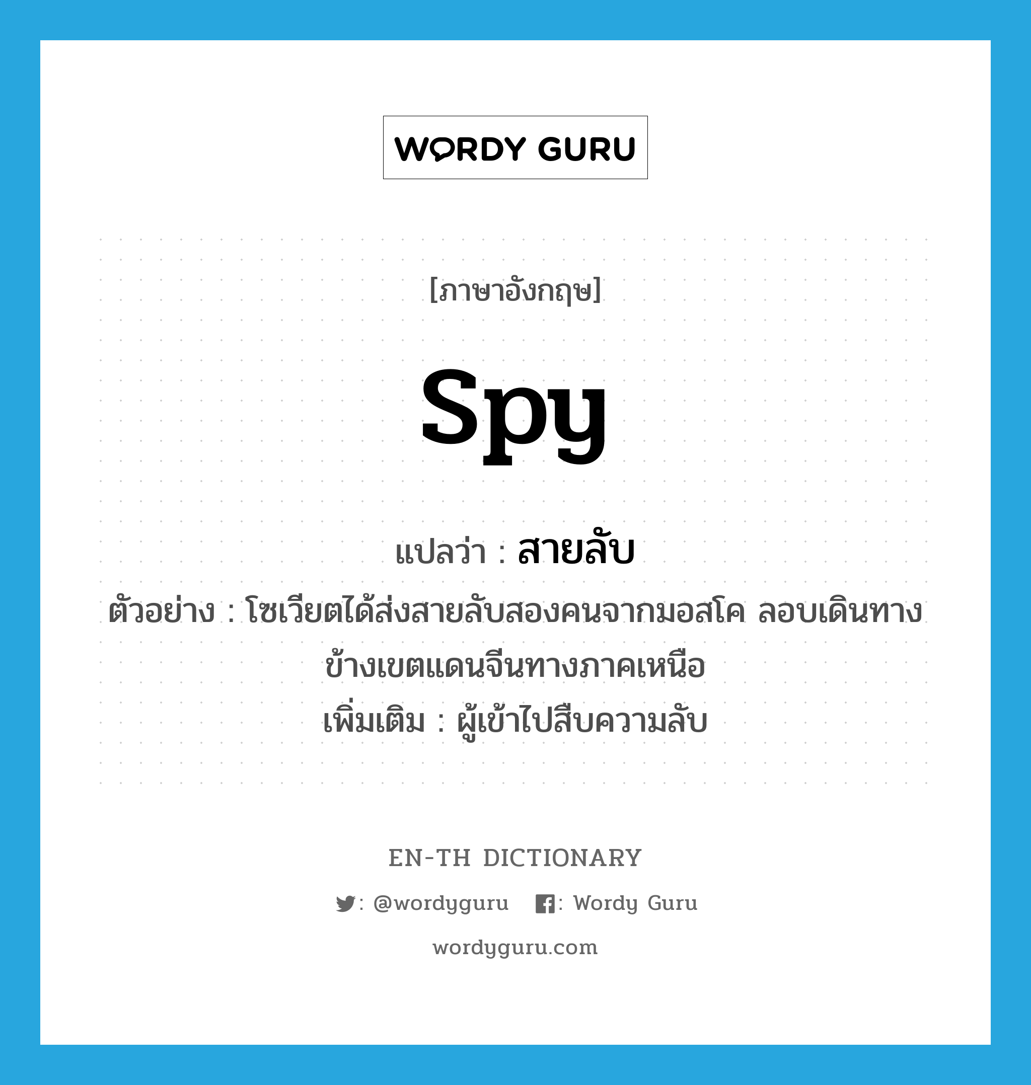 spy แปลว่า?, คำศัพท์ภาษาอังกฤษ spy แปลว่า สายลับ ประเภท N ตัวอย่าง โซเวียตได้ส่งสายลับสองคนจากมอสโค ลอบเดินทางข้างเขตแดนจีนทางภาคเหนือ เพิ่มเติม ผู้เข้าไปสืบความลับ หมวด N