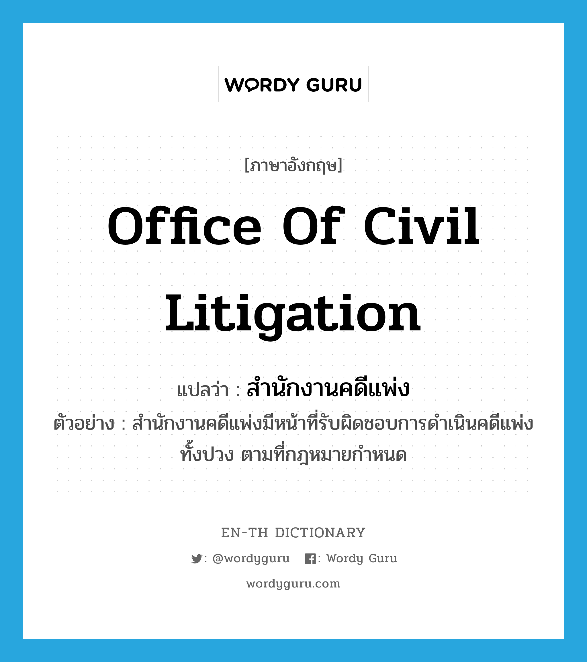 Office of Civil Litigation แปลว่า?, คำศัพท์ภาษาอังกฤษ Office of Civil Litigation แปลว่า สำนักงานคดีแพ่ง ประเภท N ตัวอย่าง สำนักงานคดีแพ่งมีหน้าที่รับผิดชอบการดำเนินคดีแพ่งทั้งปวง ตามที่กฎหมายกำหนด หมวด N