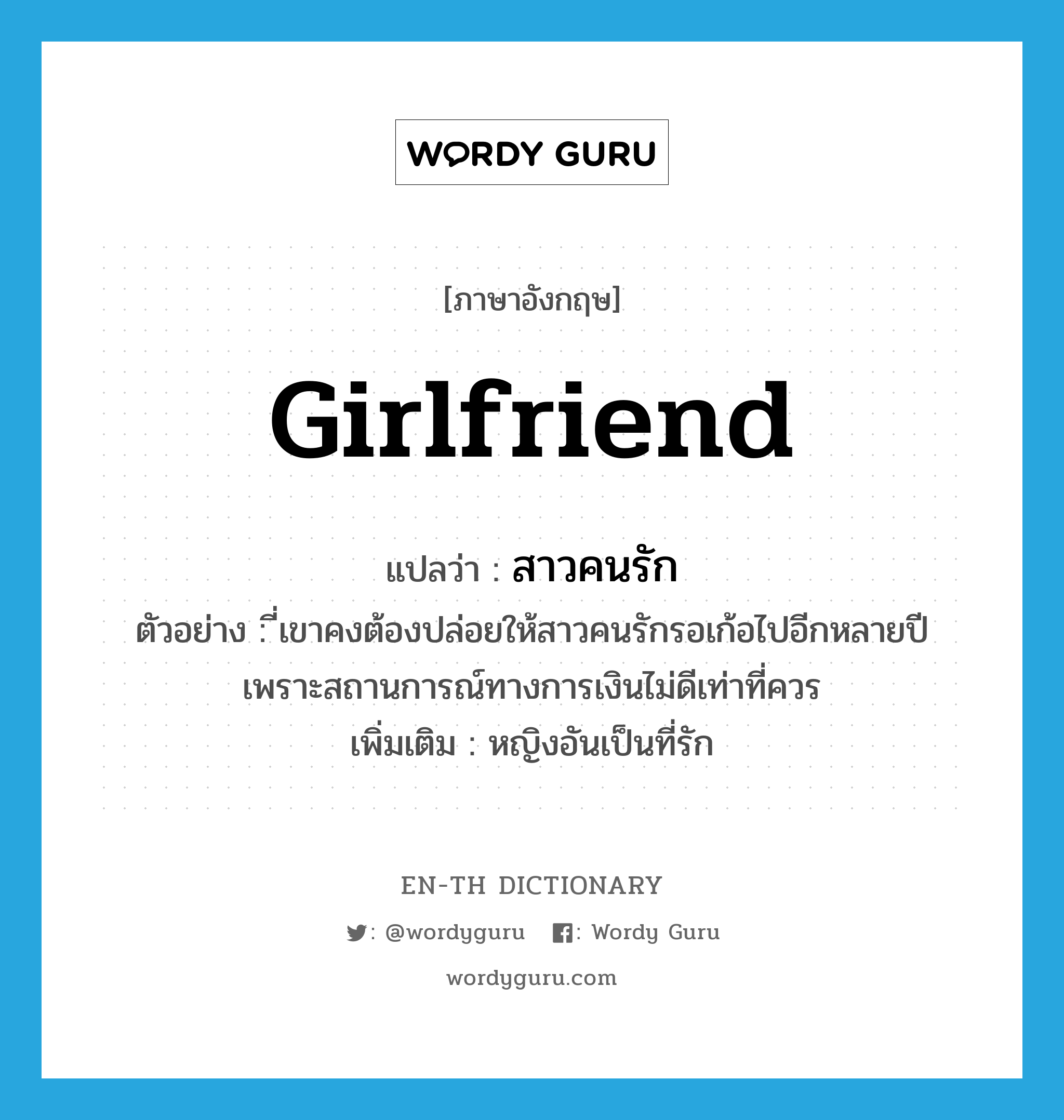 girlfriend แปลว่า?, คำศัพท์ภาษาอังกฤษ girlfriend แปลว่า สาวคนรัก ประเภท N ตัวอย่าง ี่เขาคงต้องปล่อยให้สาวคนรักรอเก้อไปอีกหลายปี เพราะสถานการณ์ทางการเงินไม่ดีเท่าที่ควร เพิ่มเติม หญิงอันเป็นที่รัก หมวด N