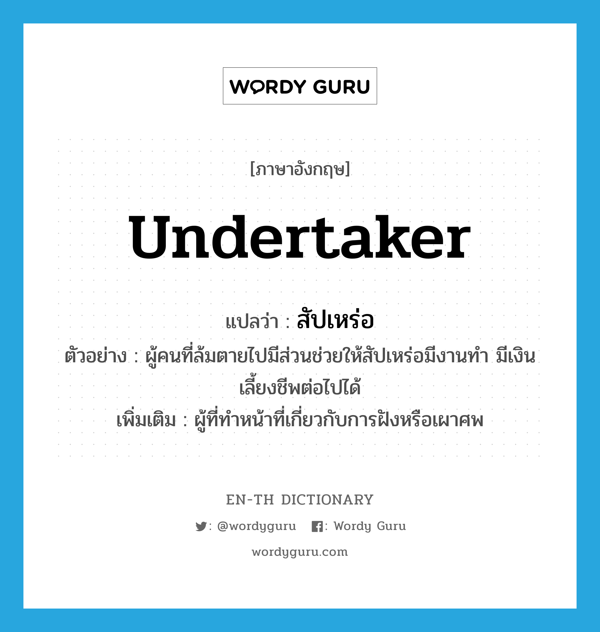 undertaker แปลว่า?, คำศัพท์ภาษาอังกฤษ undertaker แปลว่า สัปเหร่อ ประเภท N ตัวอย่าง ผู้คนที่ล้มตายไปมีส่วนช่วยให้สัปเหร่อมีงานทำ มีเงินเลี้ยงชีพต่อไปได้ เพิ่มเติม ผู้ที่ทำหน้าที่เกี่ยวกับการฝังหรือเผาศพ หมวด N