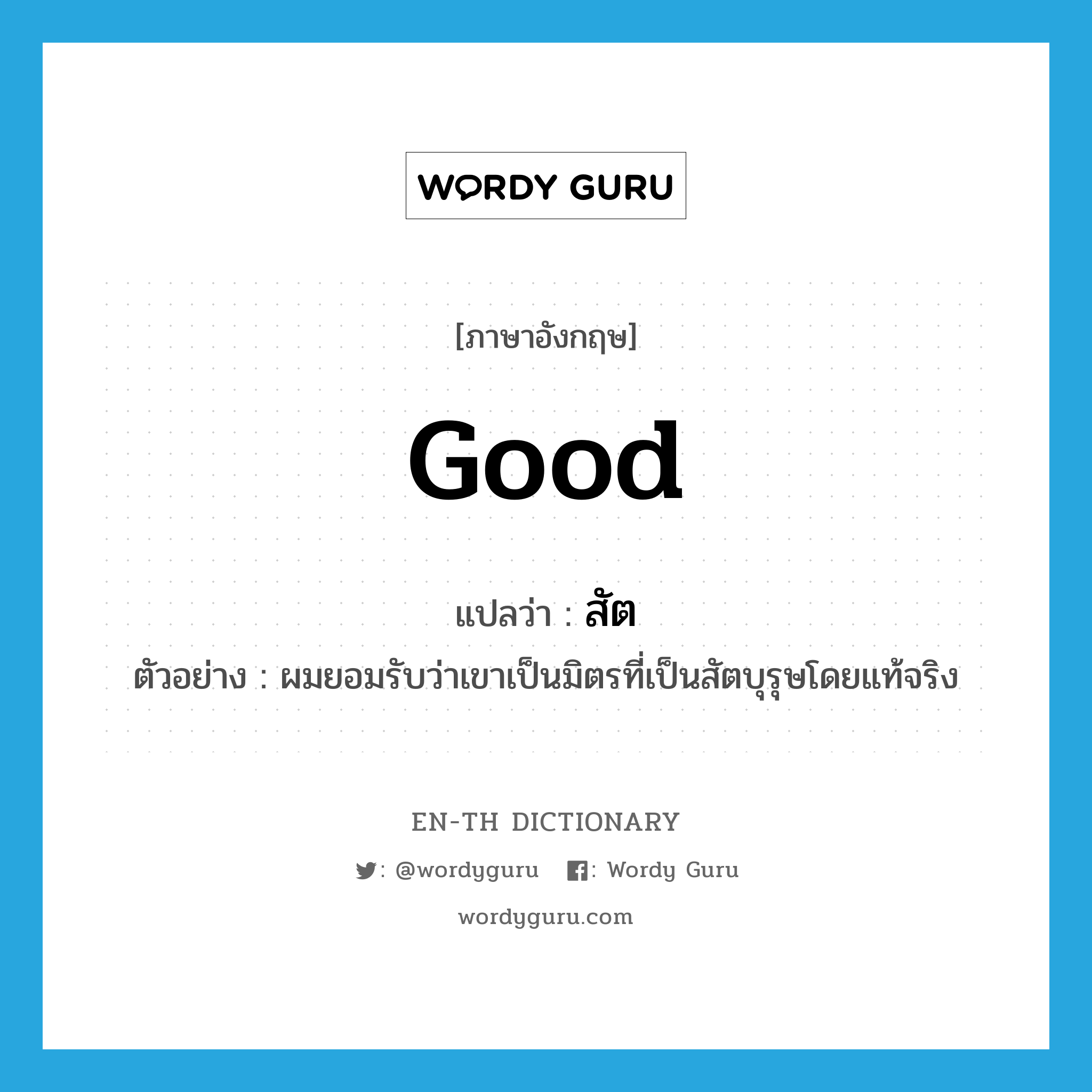 good แปลว่า?, คำศัพท์ภาษาอังกฤษ good แปลว่า สัต ประเภท ADJ ตัวอย่าง ผมยอมรับว่าเขาเป็นมิตรที่เป็นสัตบุรุษโดยแท้จริง หมวด ADJ