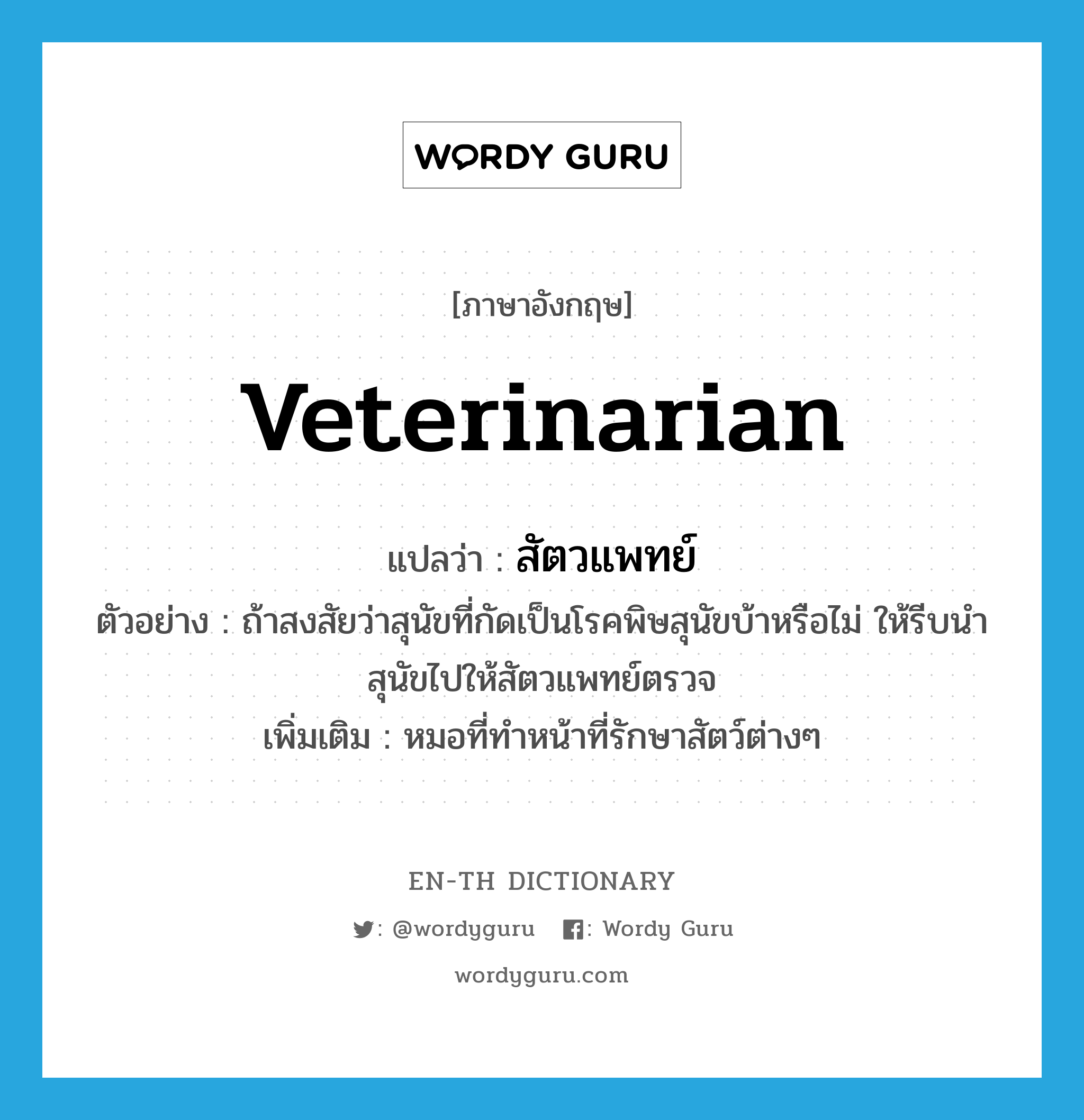 veterinarian แปลว่า?, คำศัพท์ภาษาอังกฤษ veterinarian แปลว่า สัตวแพทย์ ประเภท N ตัวอย่าง ถ้าสงสัยว่าสุนัขที่กัดเป็นโรคพิษสุนัขบ้าหรือไม่ ให้รีบนำสุนัขไปให้สัตวแพทย์ตรวจ เพิ่มเติม หมอที่ทำหน้าที่รักษาสัตว์ต่างๆ หมวด N