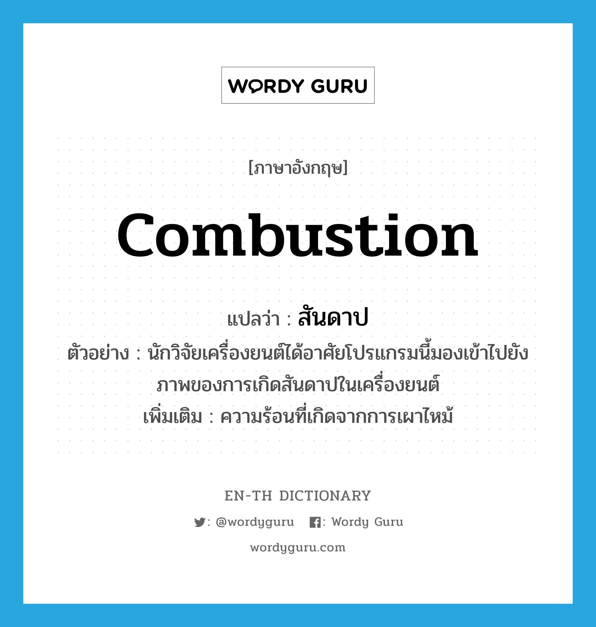 combustion แปลว่า?, คำศัพท์ภาษาอังกฤษ combustion แปลว่า สันดาป ประเภท N ตัวอย่าง นักวิจัยเครื่องยนต์ได้อาศัยโปรแกรมนี้มองเข้าไปยังภาพของการเกิดสันดาปในเครื่องยนต์ เพิ่มเติม ความร้อนที่เกิดจากการเผาไหม้ หมวด N