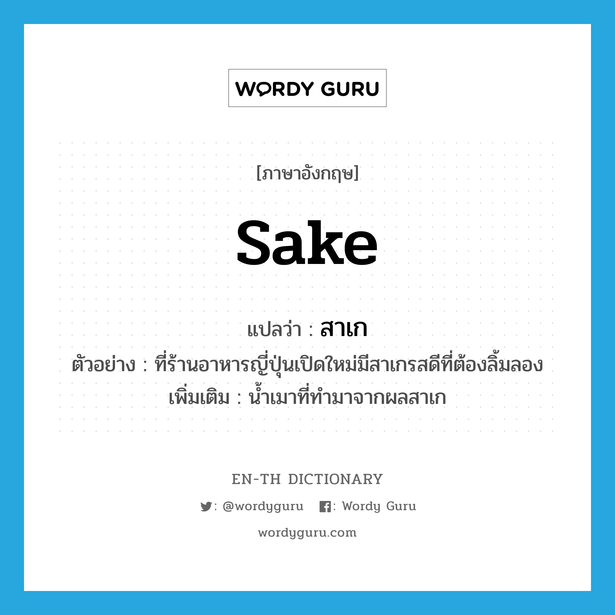 sake แปลว่า?, คำศัพท์ภาษาอังกฤษ sake แปลว่า สาเก ประเภท N ตัวอย่าง ที่ร้านอาหารญี่ปุ่นเปิดใหม่มีสาเกรสดีที่ต้องลิ้มลอง เพิ่มเติม น้ำเมาที่ทำมาจากผลสาเก หมวด N