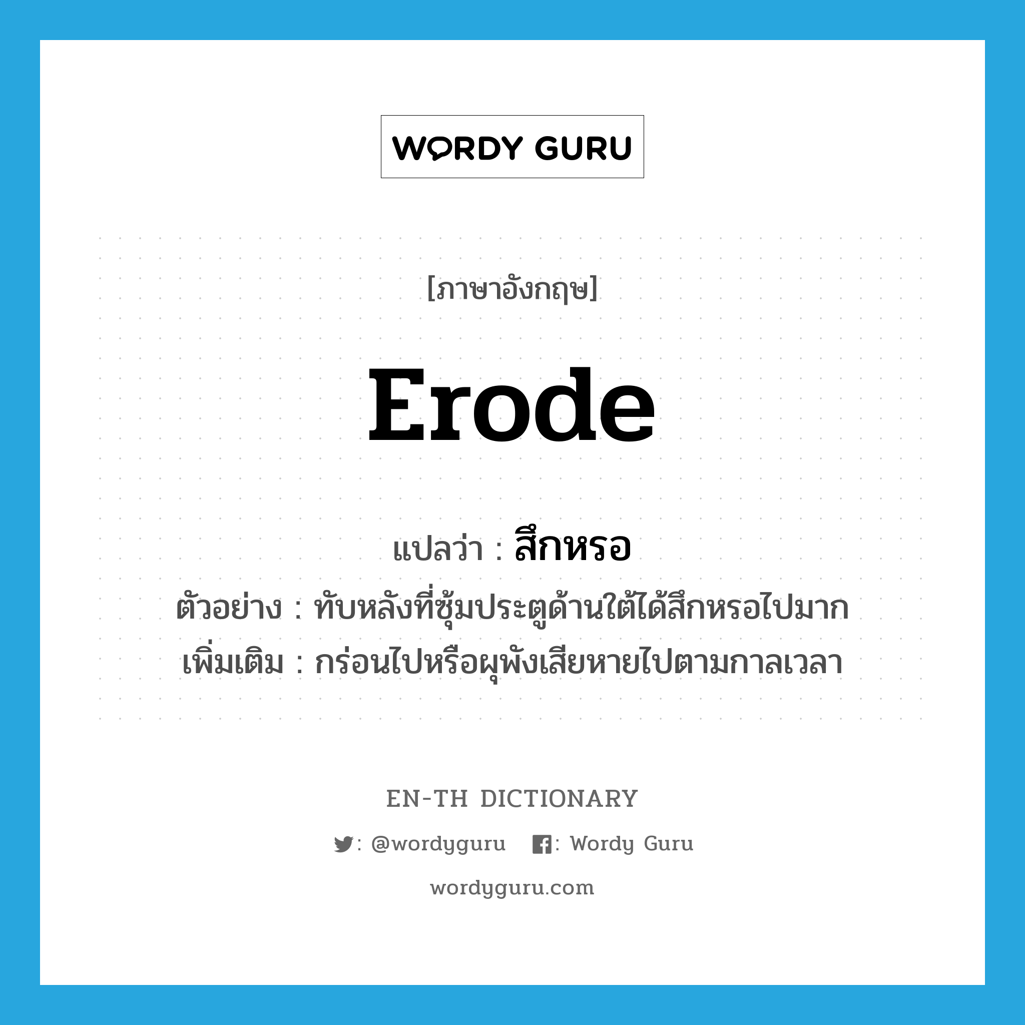 erode แปลว่า?, คำศัพท์ภาษาอังกฤษ erode แปลว่า สึกหรอ ประเภท V ตัวอย่าง ทับหลังที่ซุ้มประตูด้านใต้ได้สึกหรอไปมาก เพิ่มเติม กร่อนไปหรือผุพังเสียหายไปตามกาลเวลา หมวด V