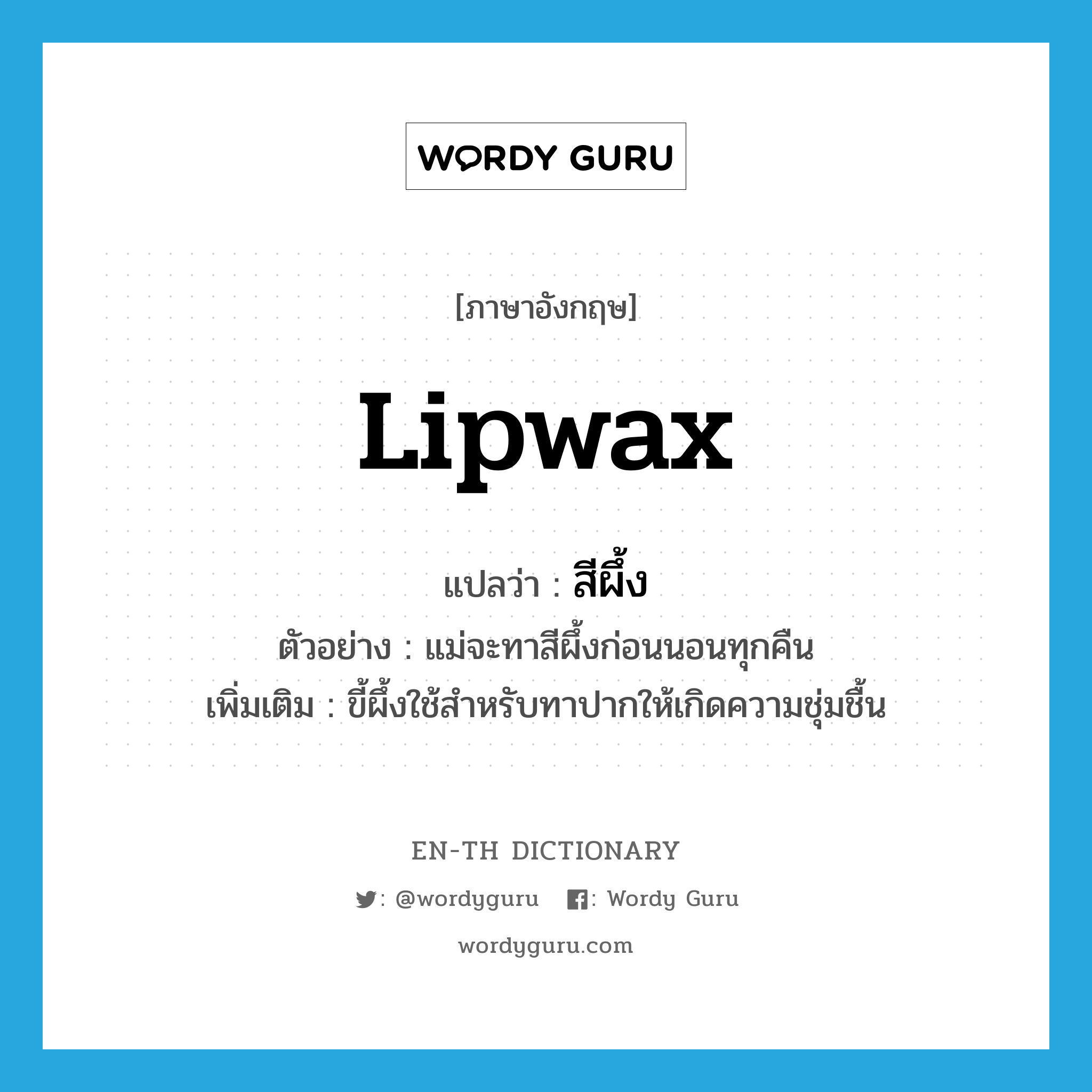 lipwax แปลว่า?, คำศัพท์ภาษาอังกฤษ lipwax แปลว่า สีผึ้ง ประเภท N ตัวอย่าง แม่จะทาสีผึ้งก่อนนอนทุกคืน เพิ่มเติม ขี้ผึ้งใช้สำหรับทาปากให้เกิดความชุ่มชื้น หมวด N