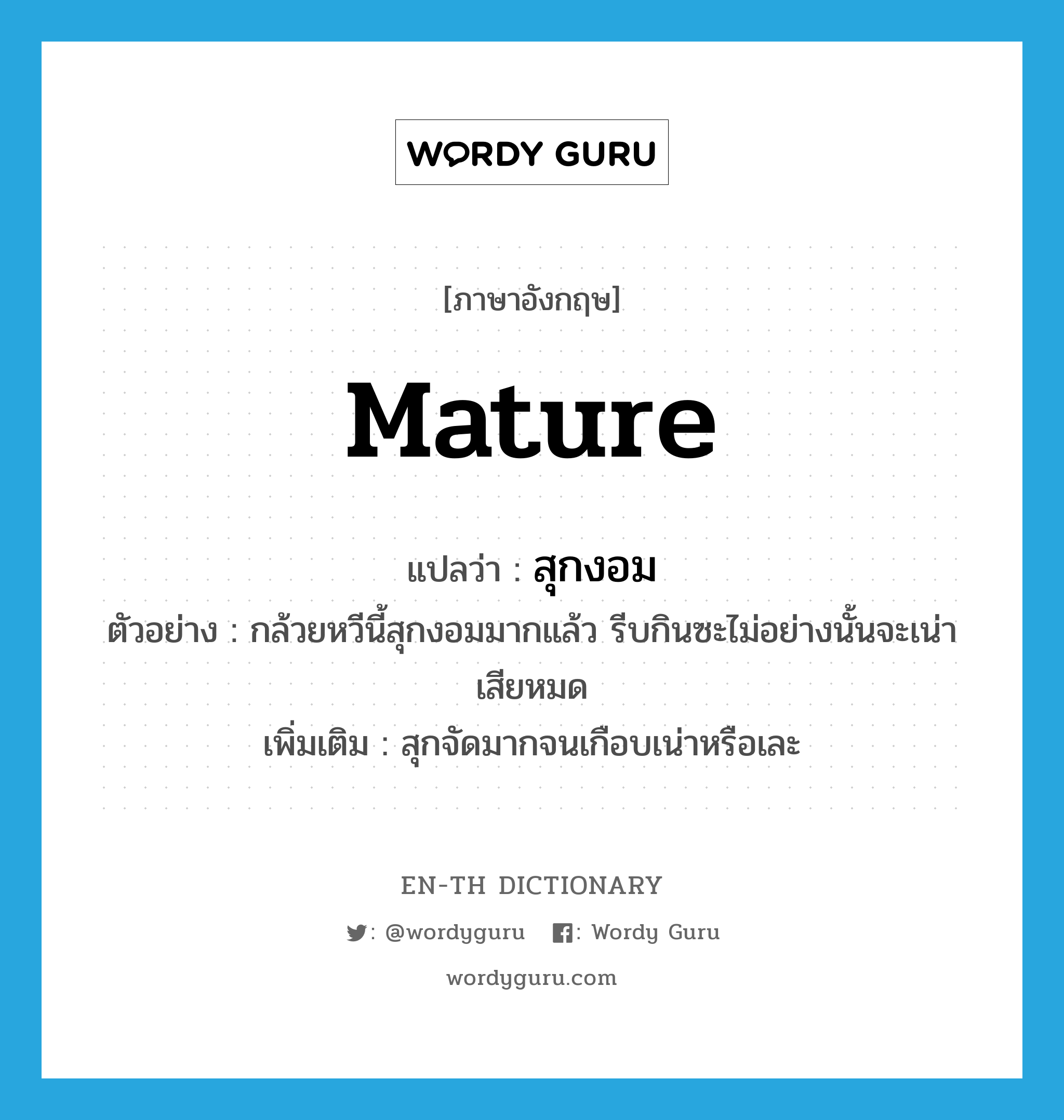 mature แปลว่า?, คำศัพท์ภาษาอังกฤษ mature แปลว่า สุกงอม ประเภท V ตัวอย่าง กล้วยหวีนี้สุกงอมมากแล้ว รีบกินซะไม่อย่างนั้นจะเน่าเสียหมด เพิ่มเติม สุกจัดมากจนเกือบเน่าหรือเละ หมวด V