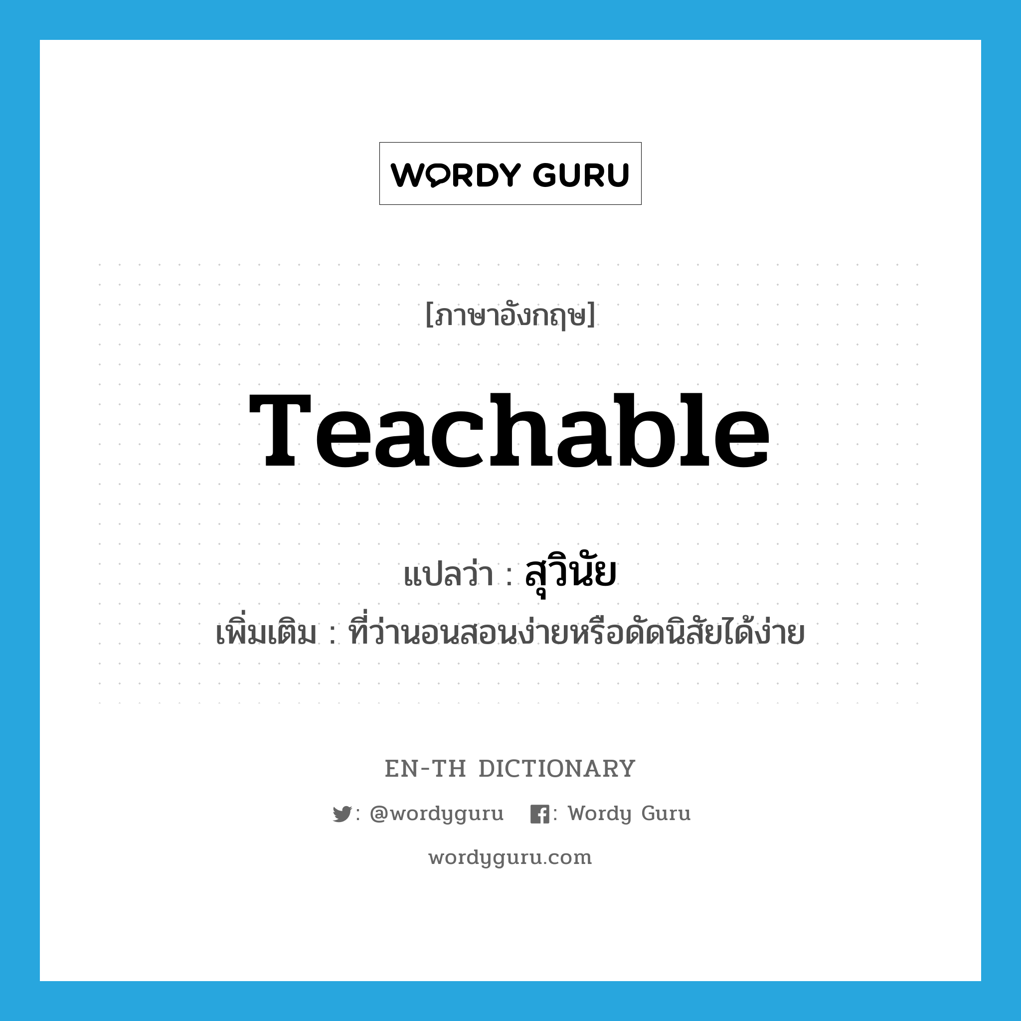 teachable แปลว่า?, คำศัพท์ภาษาอังกฤษ teachable แปลว่า สุวินัย ประเภท ADJ เพิ่มเติม ที่ว่านอนสอนง่ายหรือดัดนิสัยได้ง่าย หมวด ADJ