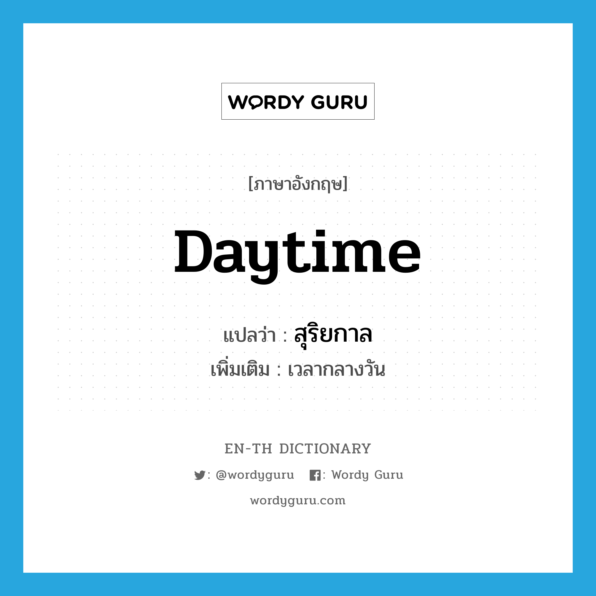 daytime แปลว่า?, คำศัพท์ภาษาอังกฤษ daytime แปลว่า สุริยกาล ประเภท N เพิ่มเติม เวลากลางวัน หมวด N