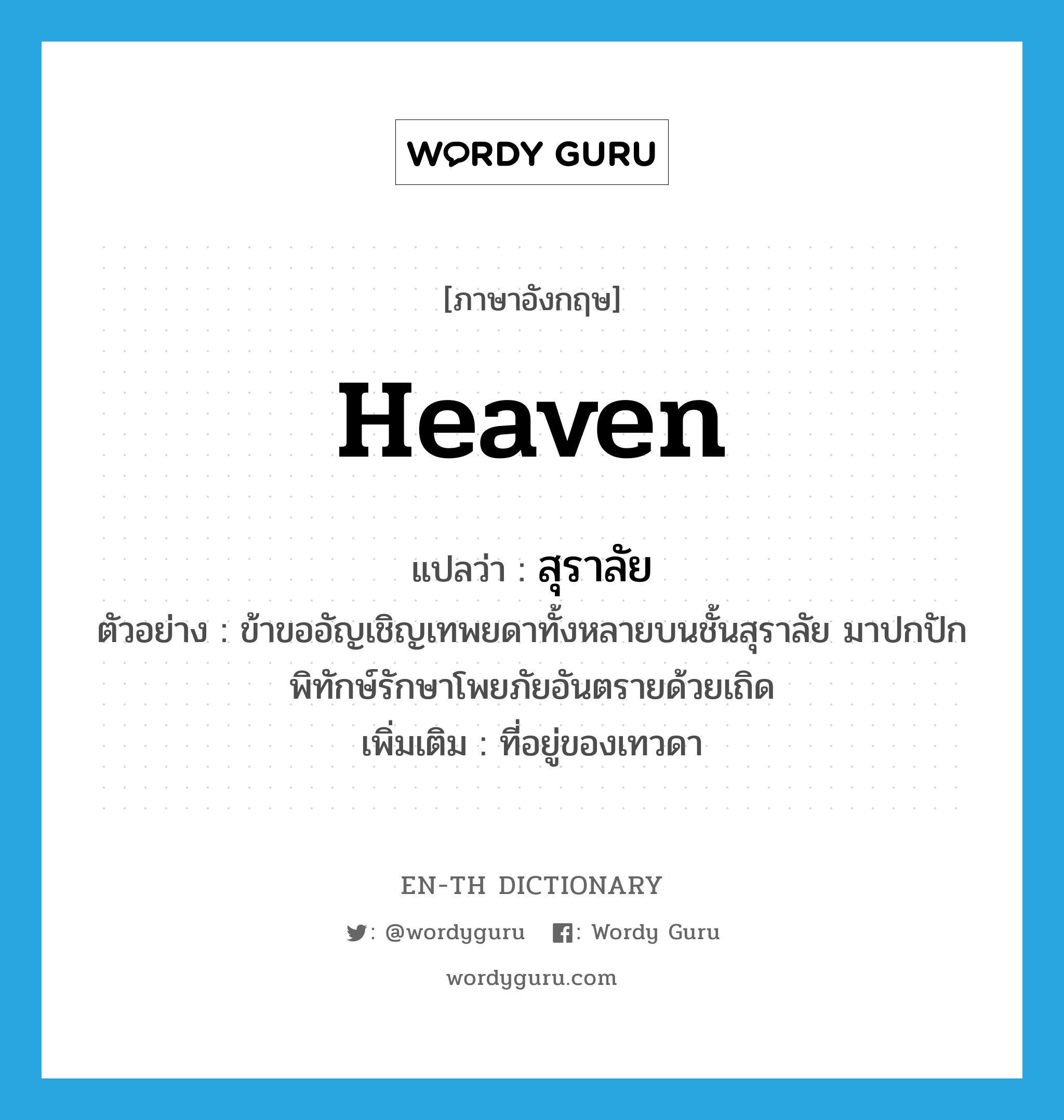 heaven แปลว่า?, คำศัพท์ภาษาอังกฤษ heaven แปลว่า สุราลัย ประเภท N ตัวอย่าง ข้าขออัญเชิญเทพยดาทั้งหลายบนชั้นสุราลัย มาปกปักพิทักษ์รักษาโพยภัยอันตรายด้วยเถิด เพิ่มเติม ที่อยู่ของเทวดา หมวด N