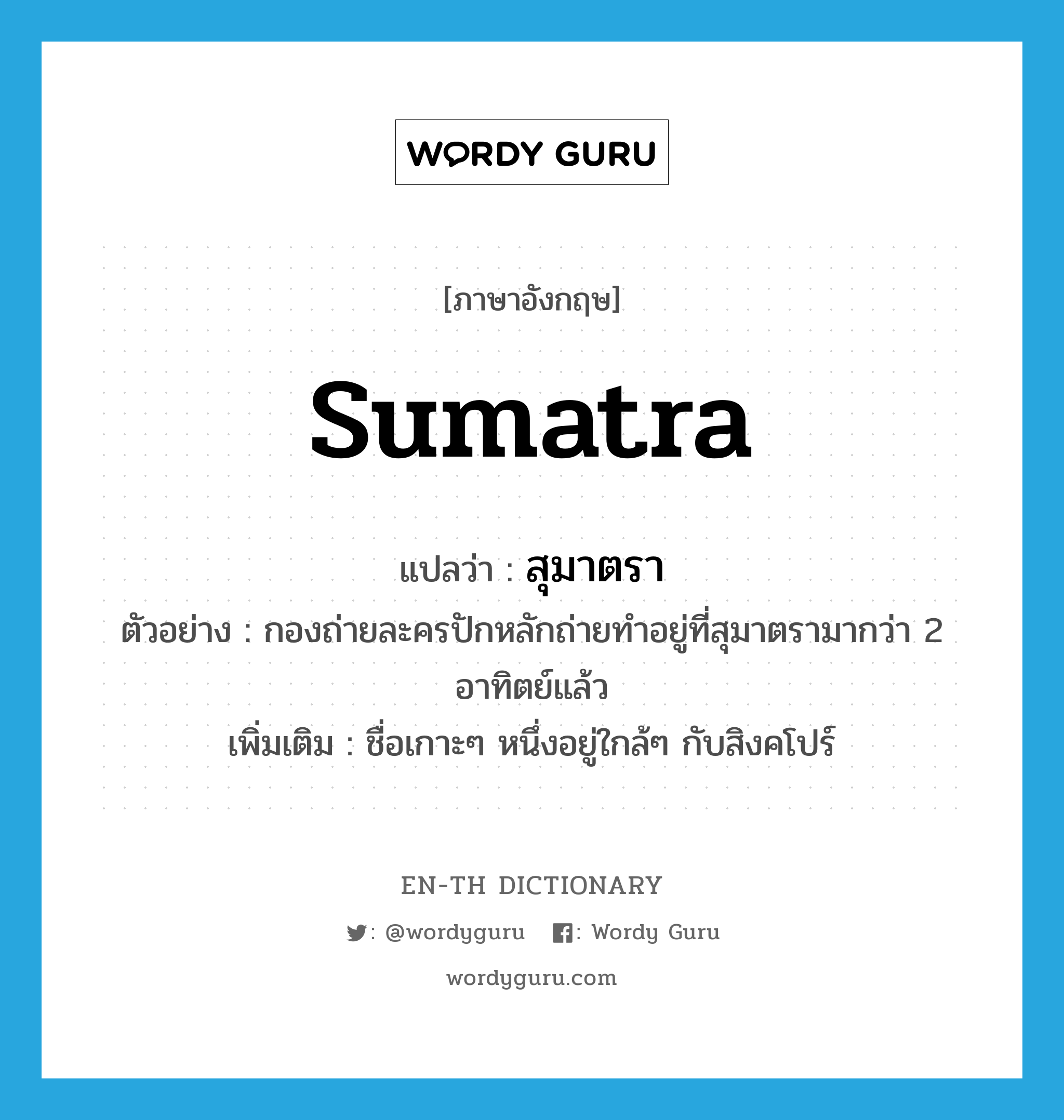 Sumatra แปลว่า?, คำศัพท์ภาษาอังกฤษ Sumatra แปลว่า สุมาตรา ประเภท N ตัวอย่าง กองถ่ายละครปักหลักถ่ายทำอยู่ที่สุมาตรามากว่า 2 อาทิตย์แล้ว เพิ่มเติม ชื่อเกาะๆ หนึ่งอยู่ใกล้ๆ กับสิงคโปร์ หมวด N