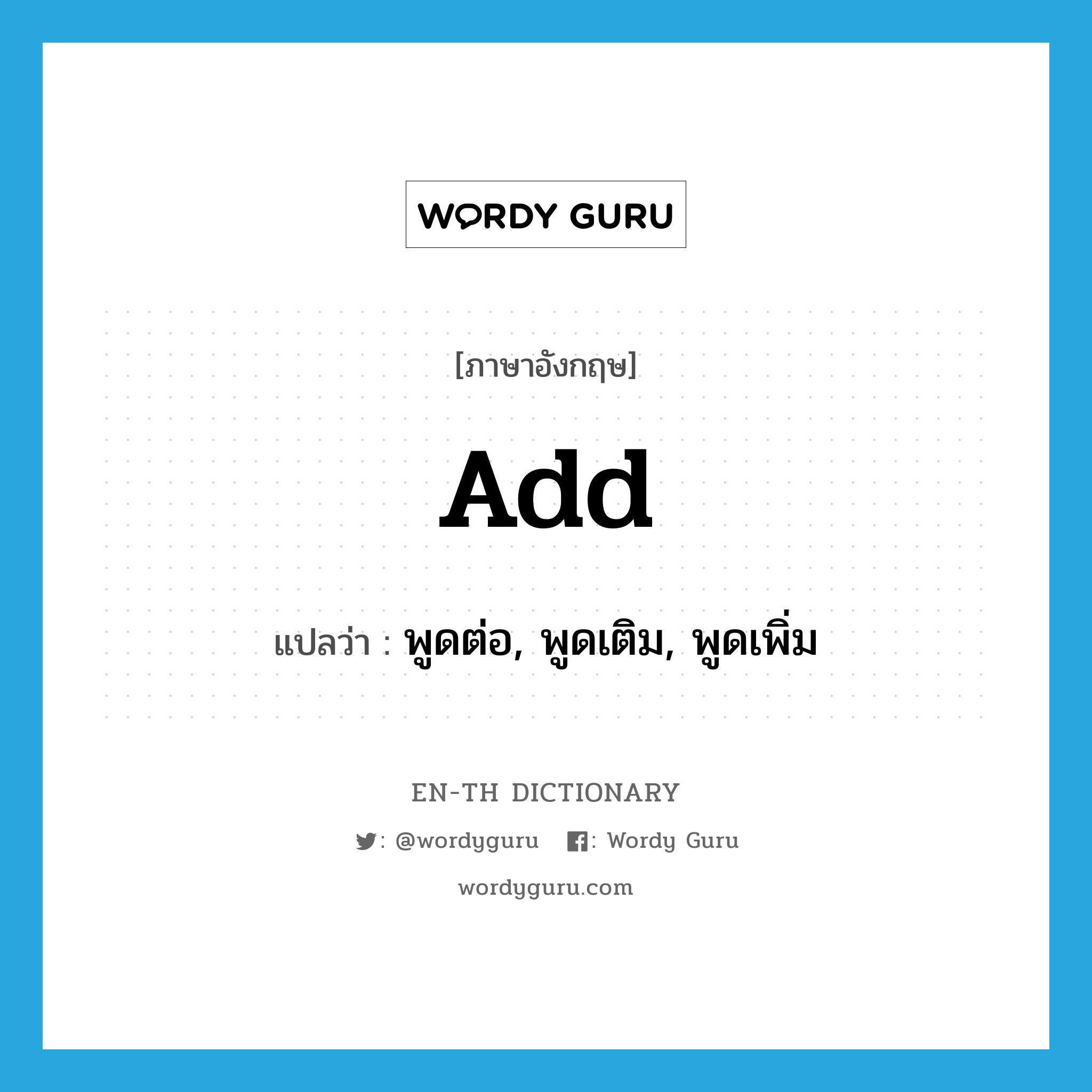 add แปลว่า?, คำศัพท์ภาษาอังกฤษ add แปลว่า พูดต่อ, พูดเติม, พูดเพิ่ม ประเภท VT หมวด VT