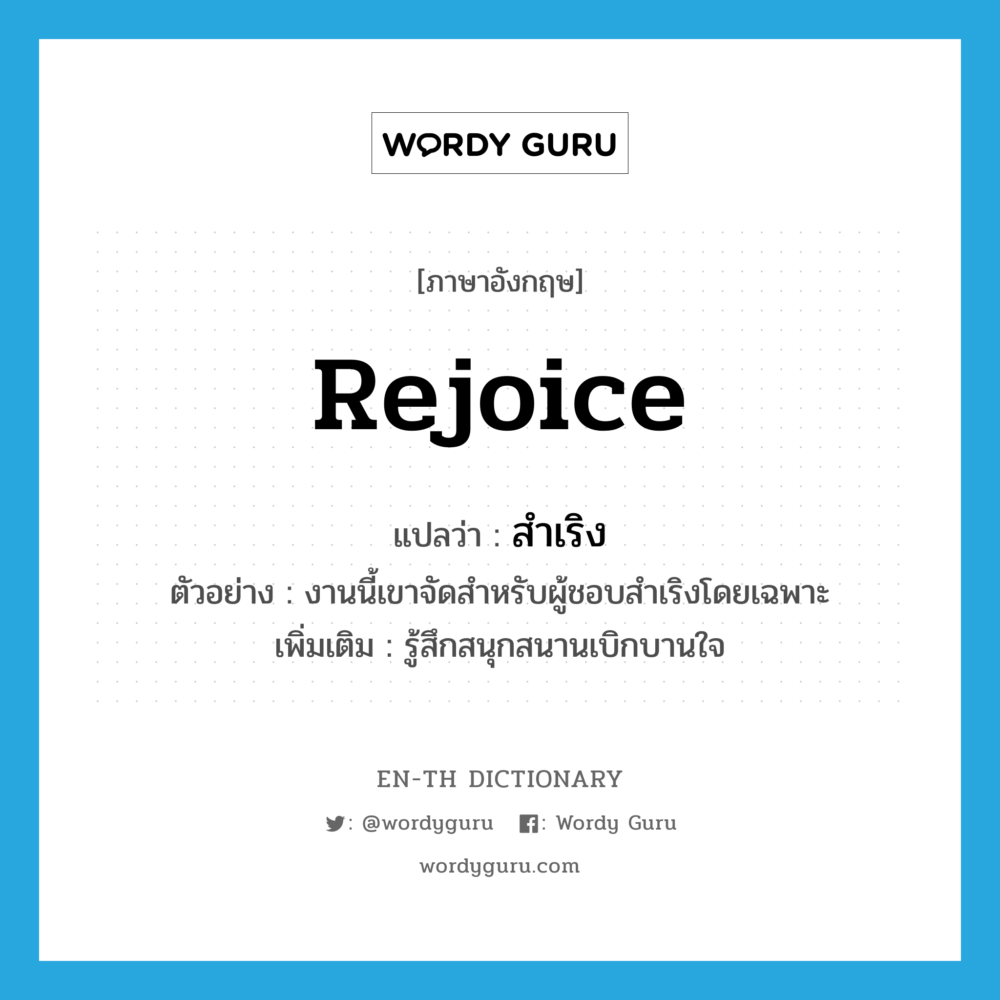 rejoice แปลว่า?, คำศัพท์ภาษาอังกฤษ rejoice แปลว่า สำเริง ประเภท V ตัวอย่าง งานนี้เขาจัดสำหรับผู้ชอบสำเริงโดยเฉพาะ เพิ่มเติม รู้สึกสนุกสนานเบิกบานใจ หมวด V