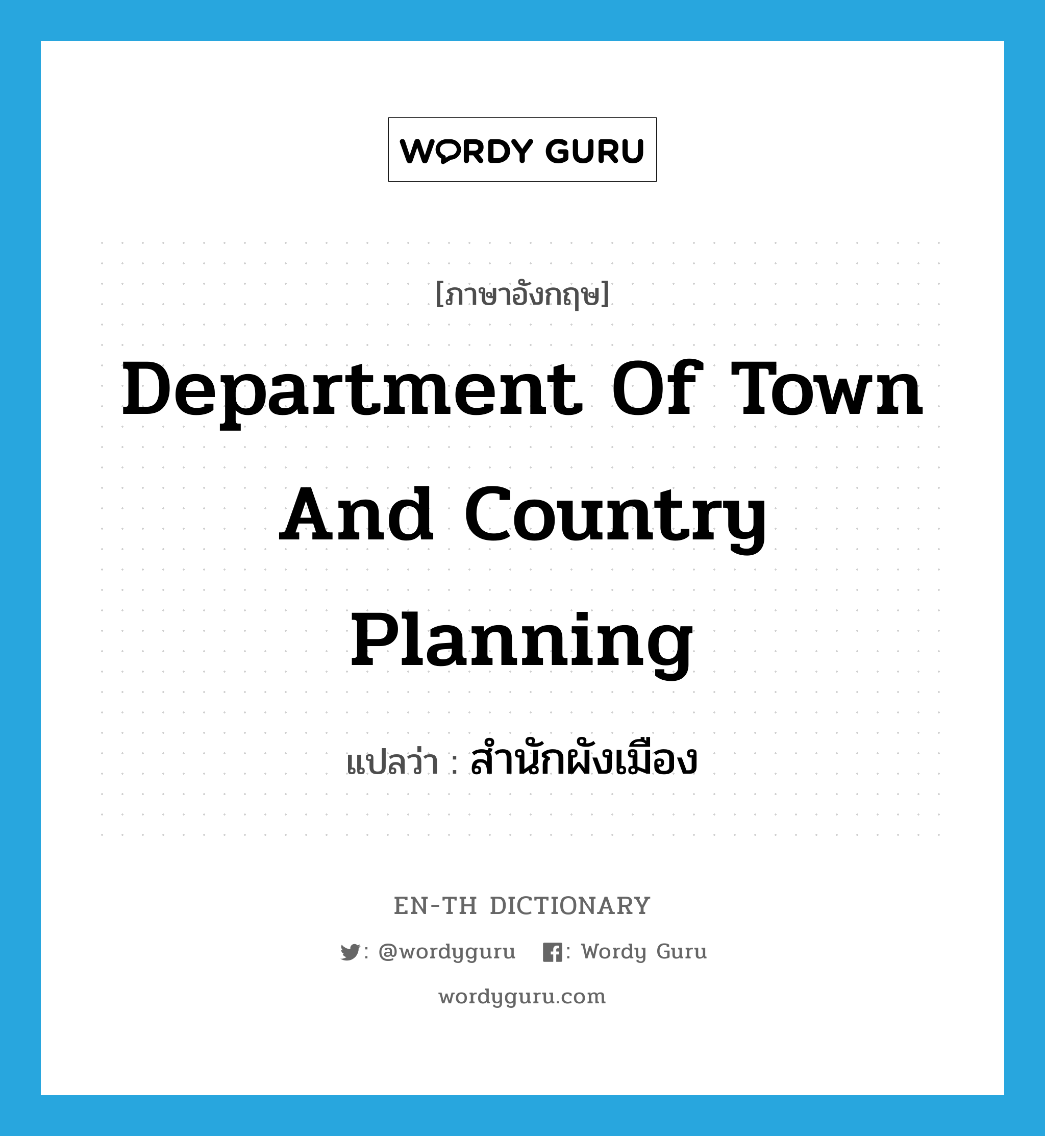 Department of Town and Country Planning แปลว่า?, คำศัพท์ภาษาอังกฤษ Department of Town and Country Planning แปลว่า สำนักผังเมือง ประเภท N หมวด N