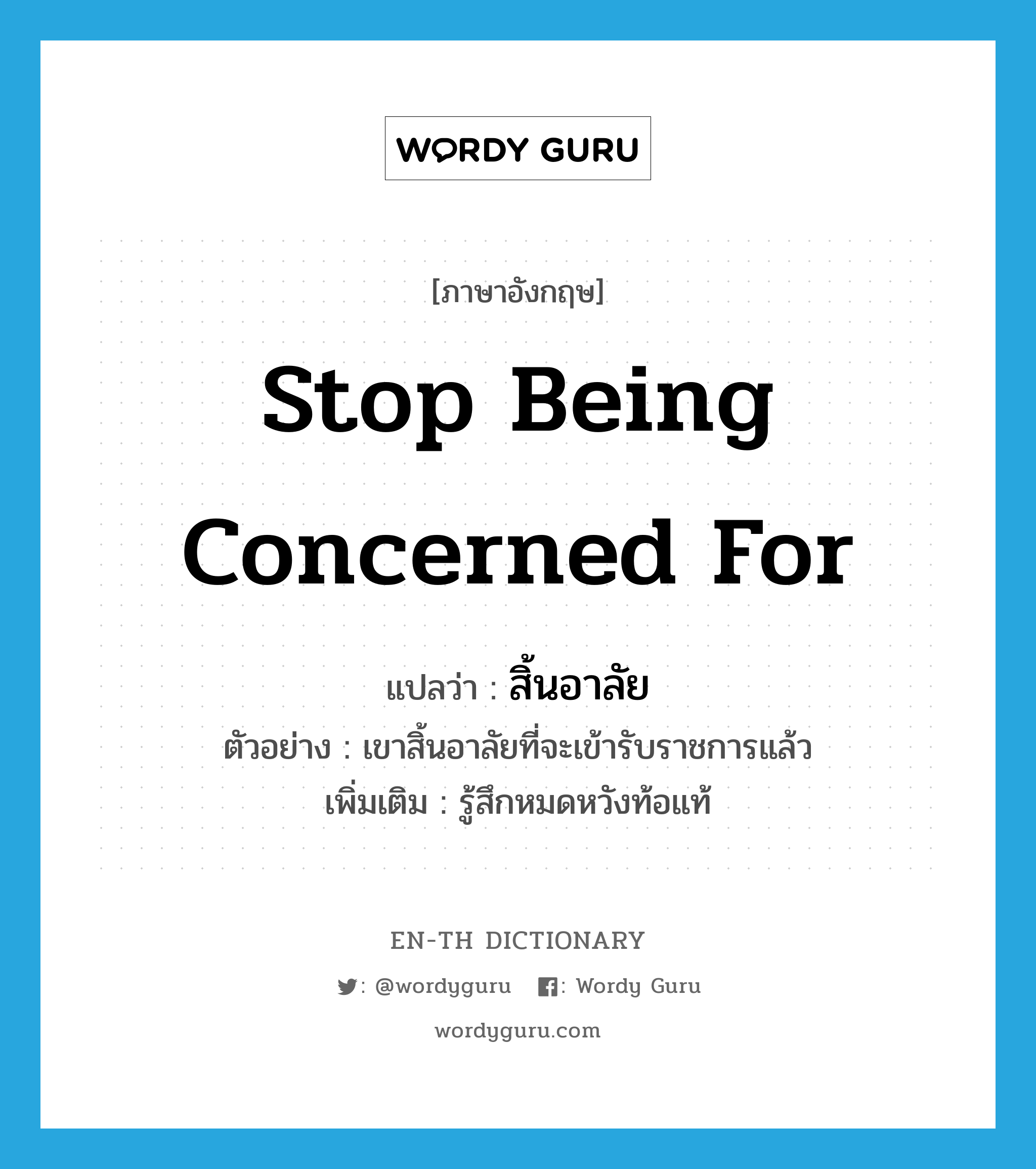 stop being concerned for แปลว่า?, คำศัพท์ภาษาอังกฤษ stop being concerned for แปลว่า สิ้นอาลัย ประเภท V ตัวอย่าง เขาสิ้นอาลัยที่จะเข้ารับราชการแล้ว เพิ่มเติม รู้สึกหมดหวังท้อแท้ หมวด V