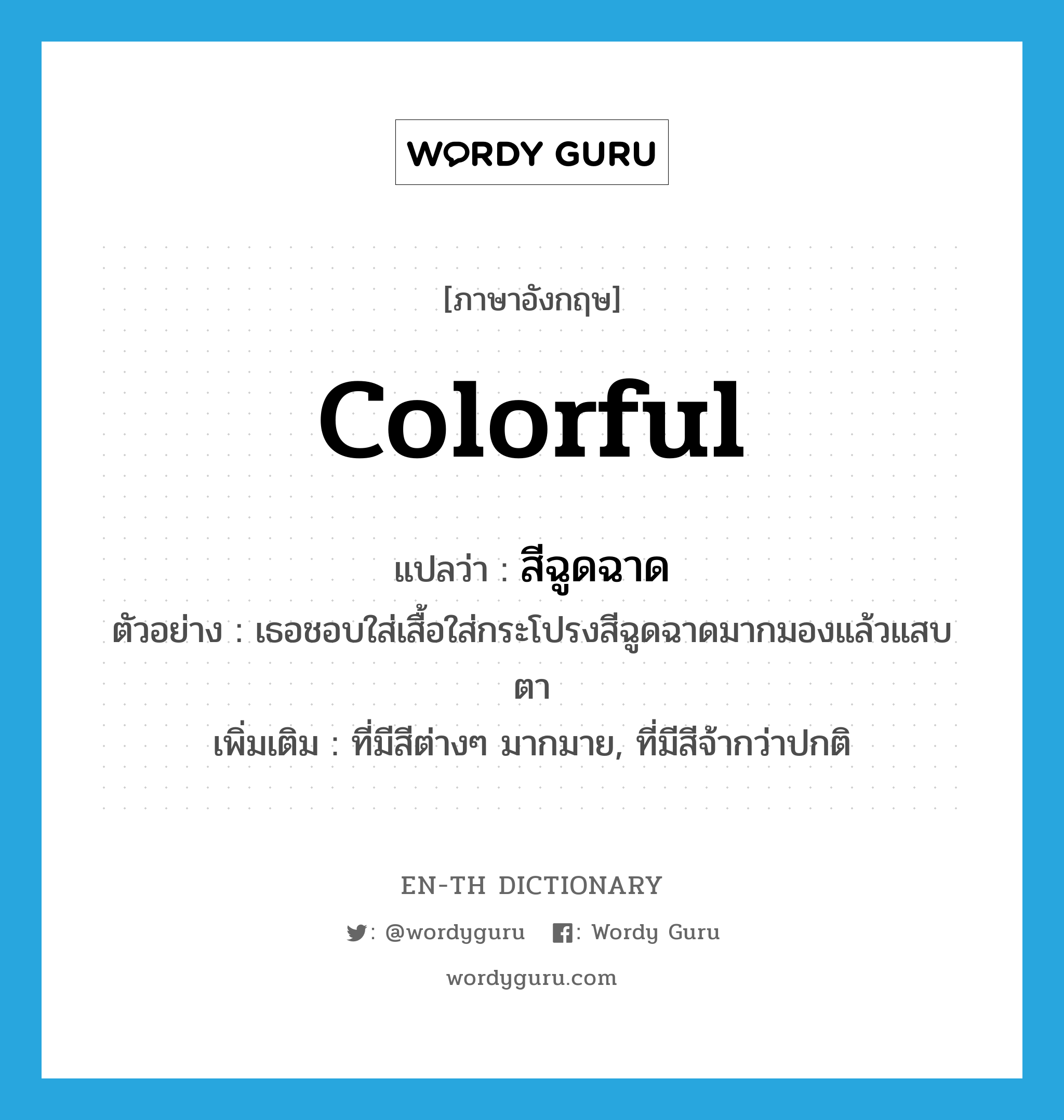 colorful แปลว่า?, คำศัพท์ภาษาอังกฤษ colorful แปลว่า สีฉูดฉาด ประเภท ADJ ตัวอย่าง เธอชอบใส่เสื้อใส่กระโปรงสีฉูดฉาดมากมองแล้วแสบตา เพิ่มเติม ที่มีสีต่างๆ มากมาย, ที่มีสีจ้ากว่าปกติ หมวด ADJ