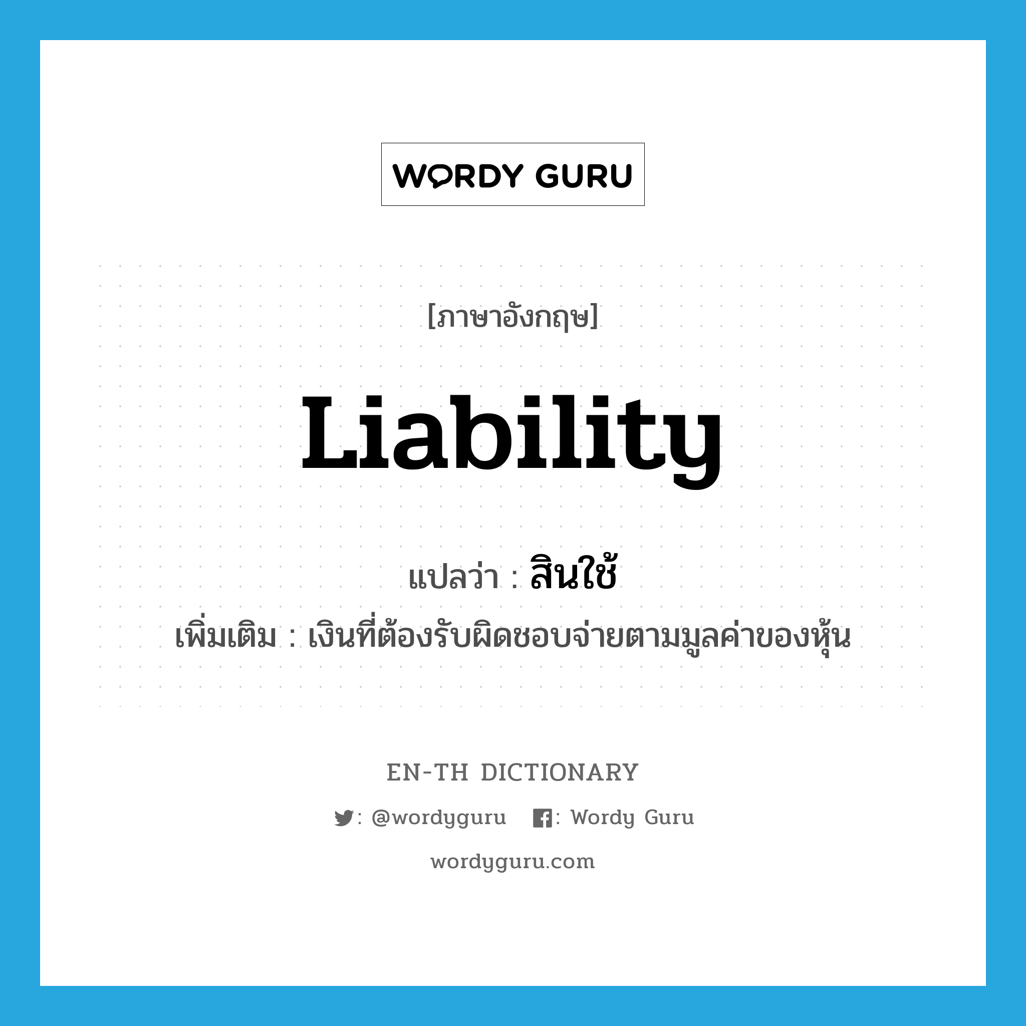 liability แปลว่า?, คำศัพท์ภาษาอังกฤษ liability แปลว่า สินใช้ ประเภท N เพิ่มเติม เงินที่ต้องรับผิดชอบจ่ายตามมูลค่าของหุ้น หมวด N