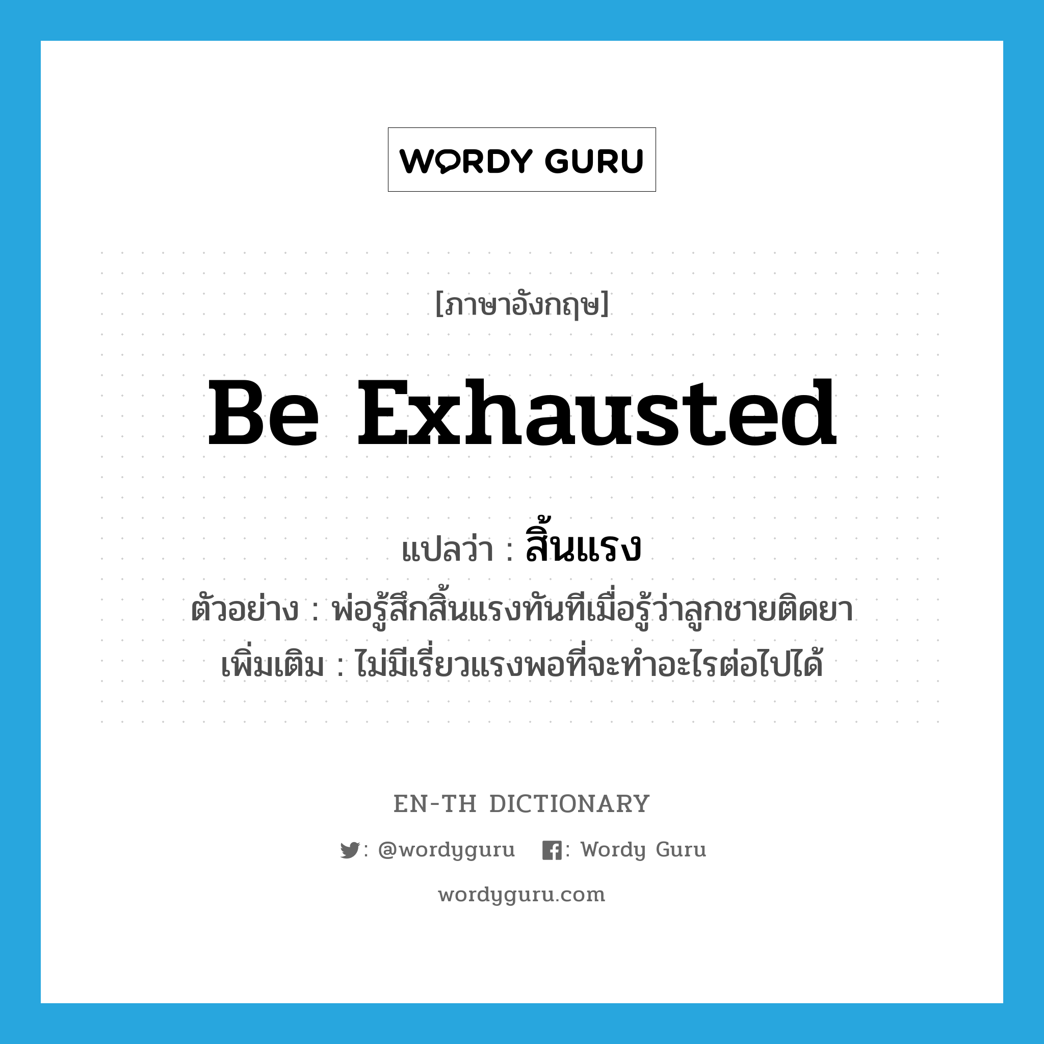 be exhausted แปลว่า?, คำศัพท์ภาษาอังกฤษ be exhausted แปลว่า สิ้นแรง ประเภท V ตัวอย่าง พ่อรู้สึกสิ้นแรงทันทีเมื่อรู้ว่าลูกชายติดยา เพิ่มเติม ไม่มีเรี่ยวแรงพอที่จะทำอะไรต่อไปได้ หมวด V