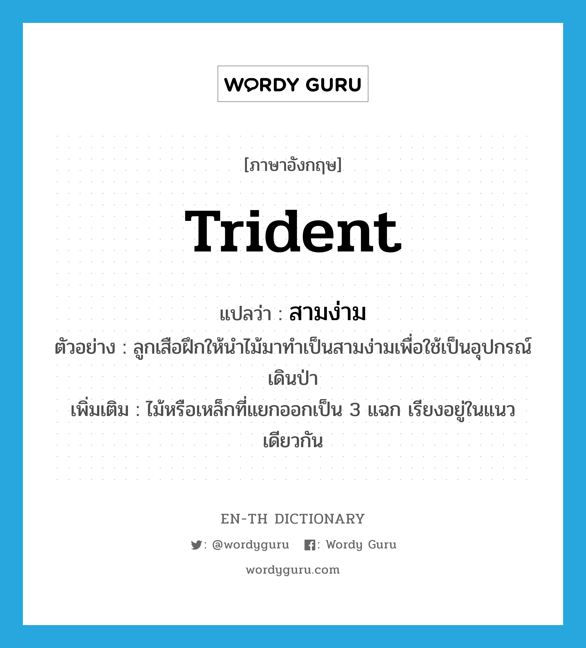 trident แปลว่า?, คำศัพท์ภาษาอังกฤษ trident แปลว่า สามง่าม ประเภท N ตัวอย่าง ลูกเสือฝึกให้นำไม้มาทำเป็นสามง่ามเพื่อใช้เป็นอุปกรณ์เดินป่า เพิ่มเติม ไม้หรือเหล็กที่แยกออกเป็น 3 แฉก เรียงอยู่ในแนวเดียวกัน หมวด N