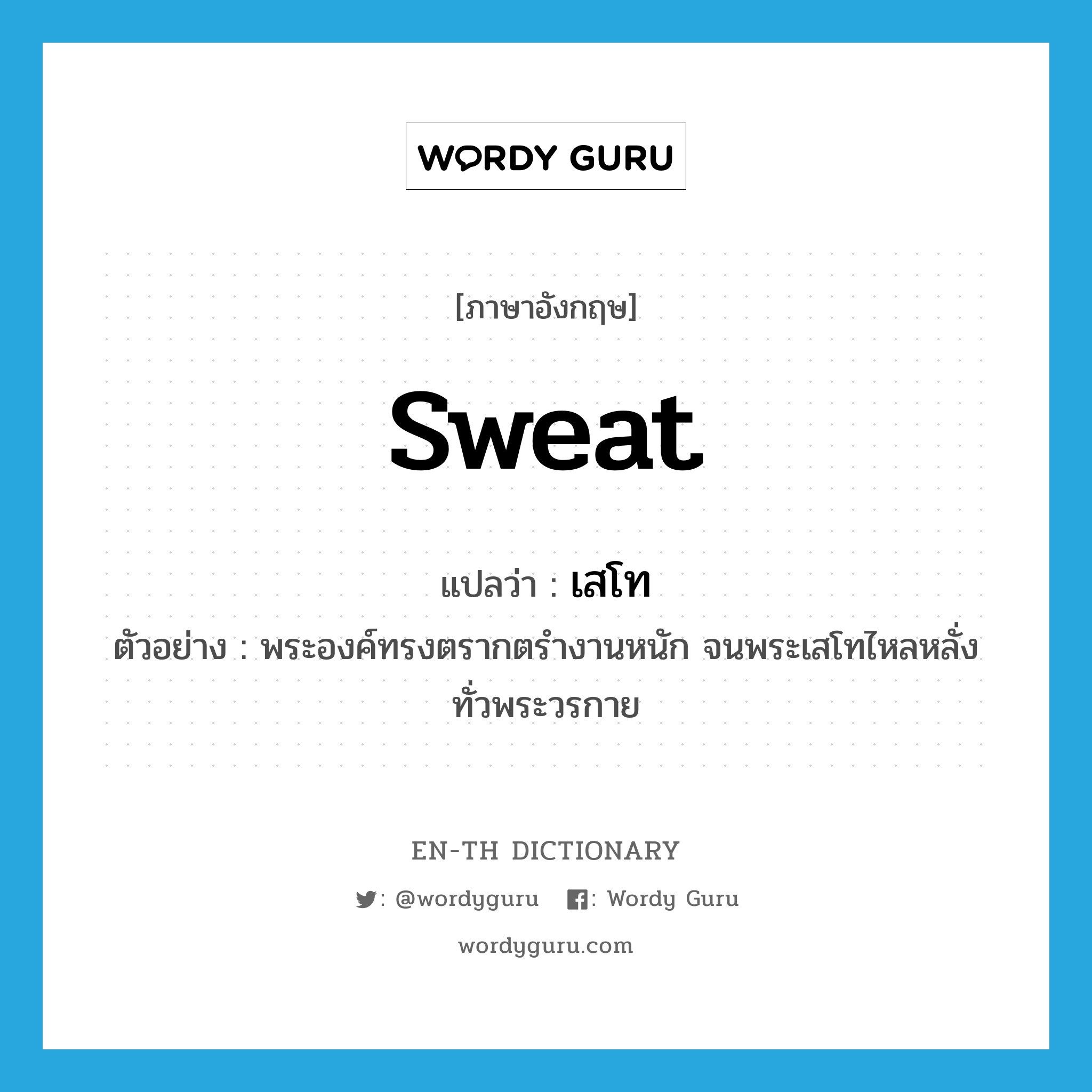 sweat แปลว่า?, คำศัพท์ภาษาอังกฤษ sweat แปลว่า เสโท ประเภท N ตัวอย่าง พระองค์ทรงตรากตรำงานหนัก จนพระเสโทไหลหลั่งทั่วพระวรกาย หมวด N