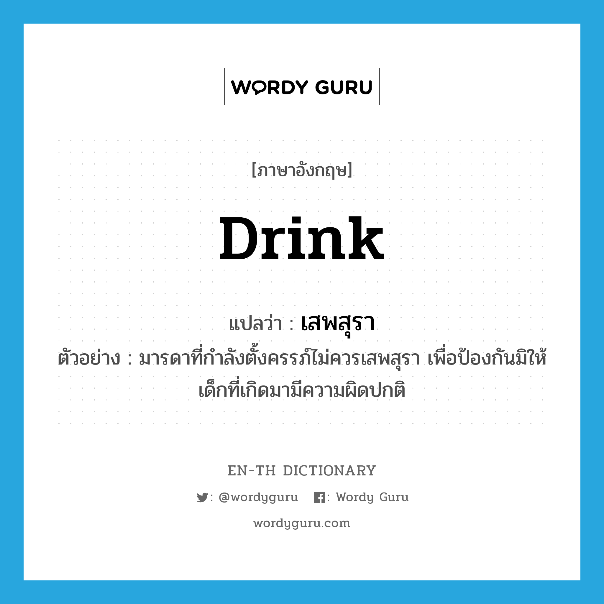 drink แปลว่า?, คำศัพท์ภาษาอังกฤษ drink แปลว่า เสพสุรา ประเภท V ตัวอย่าง มารดาที่กำลังตั้งครรภ์ไม่ควรเสพสุรา เพื่อป้องกันมิให้เด็กที่เกิดมามีความผิดปกติ หมวด V