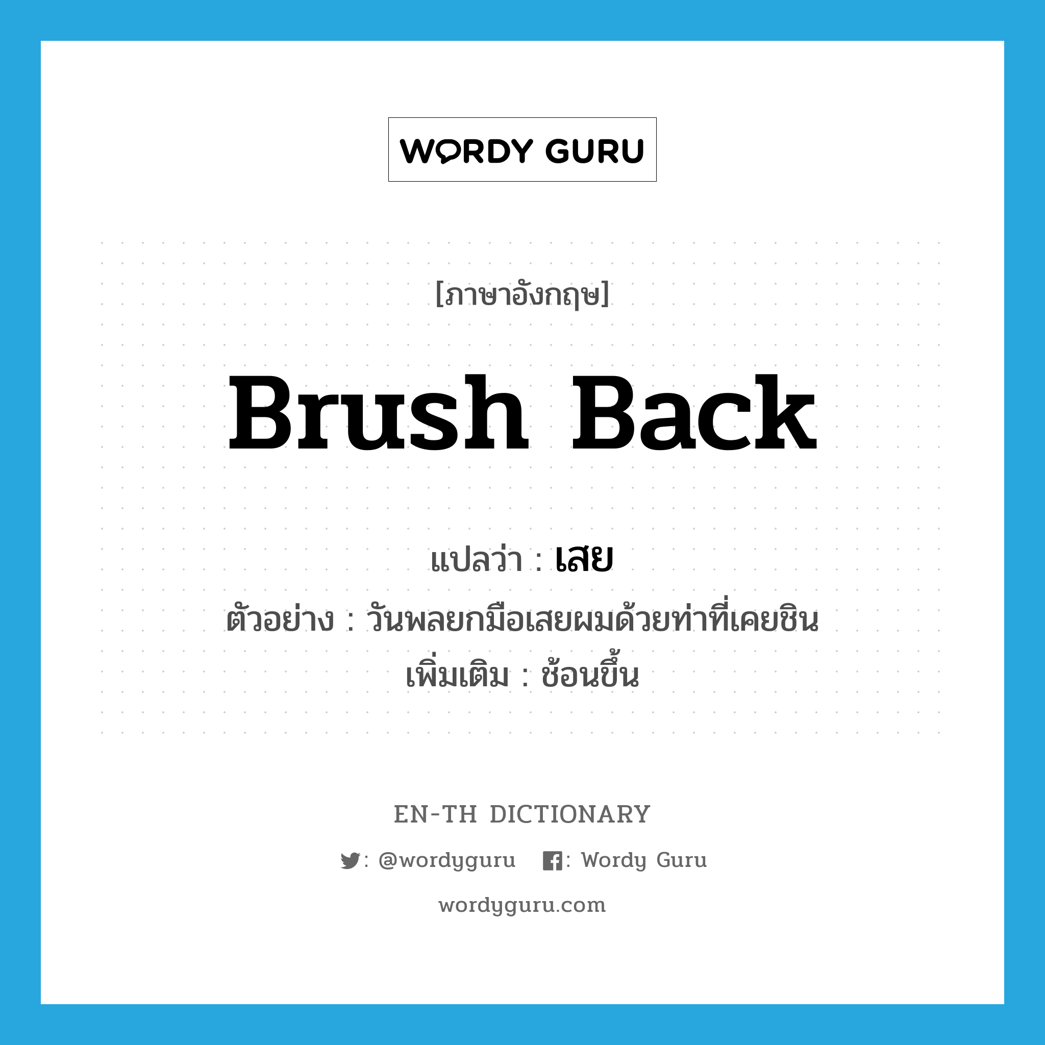 brush back แปลว่า?, คำศัพท์ภาษาอังกฤษ brush back แปลว่า เสย ประเภท V ตัวอย่าง วันพลยกมือเสยผมด้วยท่าที่เคยชิน เพิ่มเติม ช้อนขึ้น หมวด V