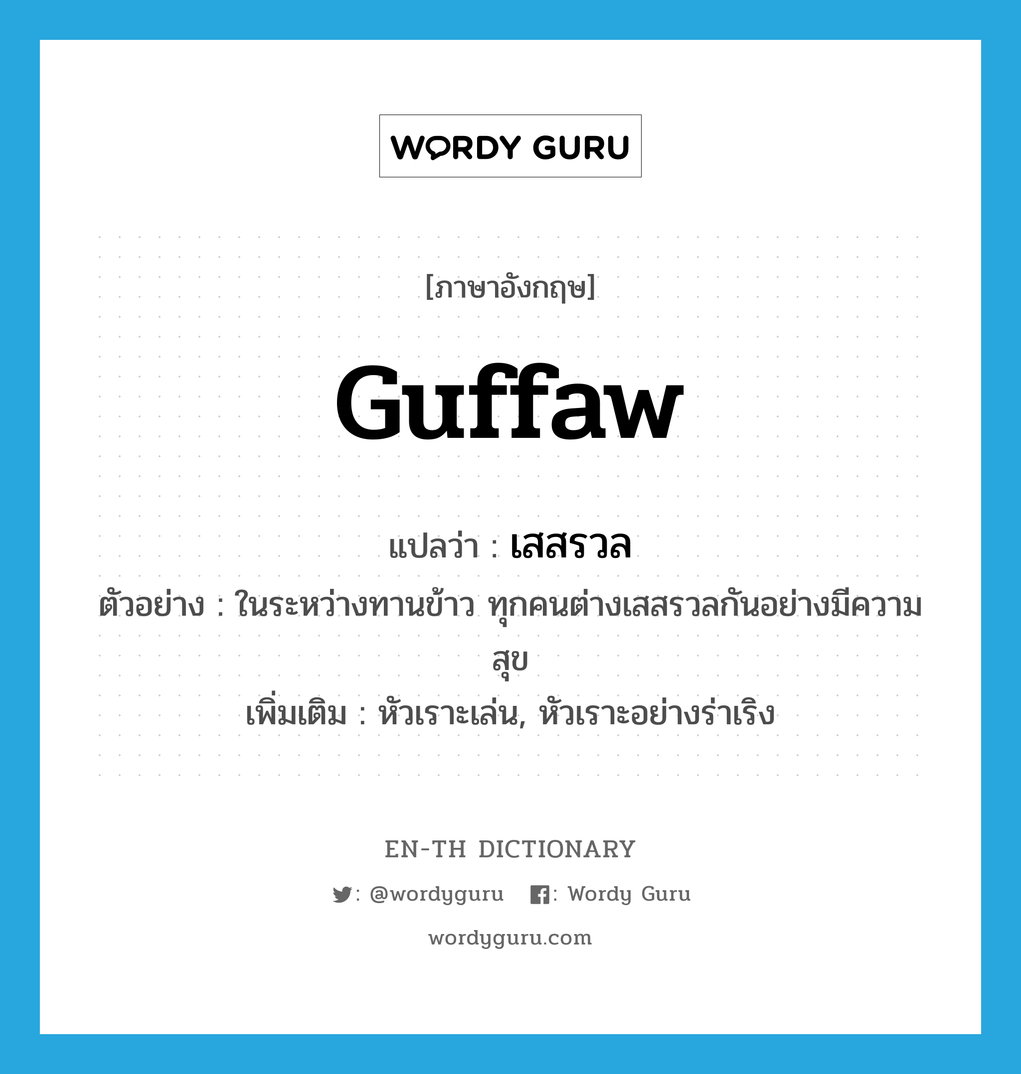 guffaw แปลว่า?, คำศัพท์ภาษาอังกฤษ guffaw แปลว่า เสสรวล ประเภท V ตัวอย่าง ในระหว่างทานข้าว ทุกคนต่างเสสรวลกันอย่างมีความสุข เพิ่มเติม หัวเราะเล่น, หัวเราะอย่างร่าเริง หมวด V