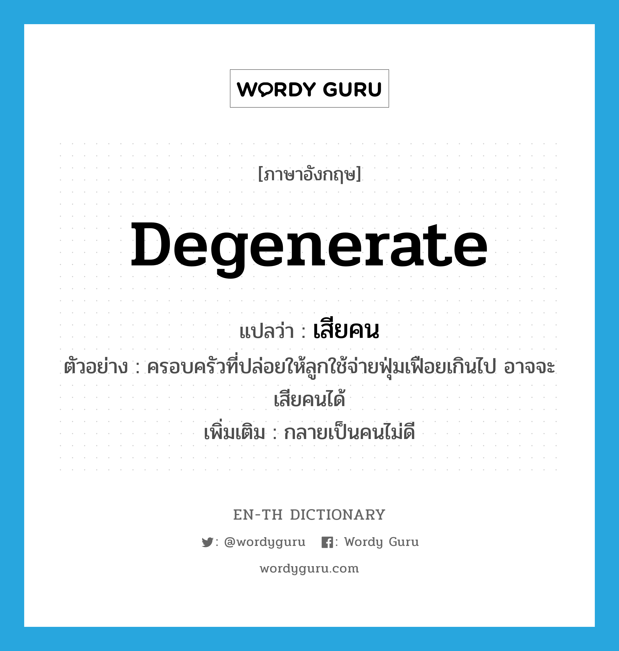 degenerate แปลว่า?, คำศัพท์ภาษาอังกฤษ degenerate แปลว่า เสียคน ประเภท V ตัวอย่าง ครอบครัวที่ปล่อยให้ลูกใช้จ่ายฟุ่มเฟือยเกินไป อาจจะเสียคนได้ เพิ่มเติม กลายเป็นคนไม่ดี หมวด V