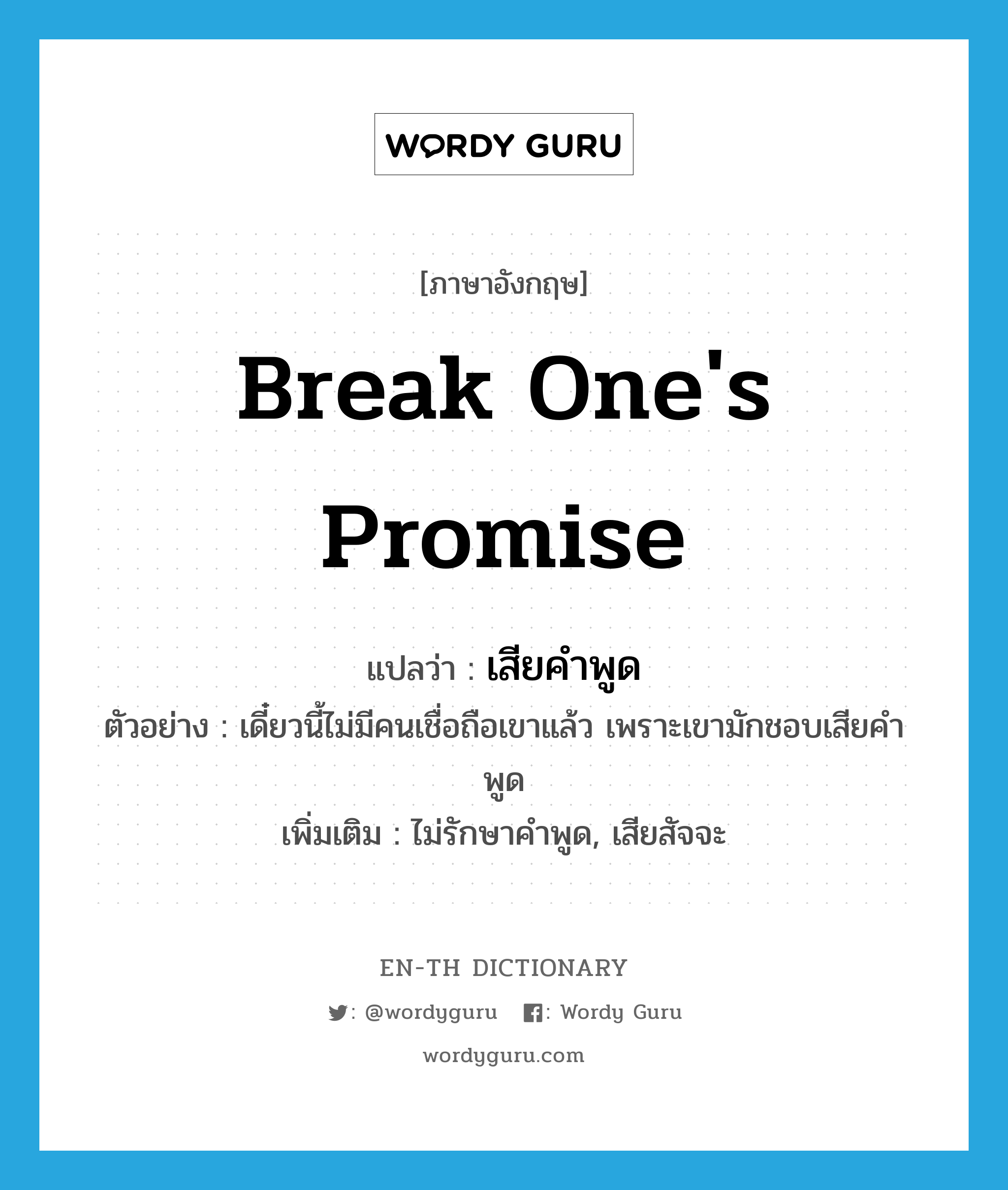 break one&#39;s promise แปลว่า?, คำศัพท์ภาษาอังกฤษ break one&#39;s promise แปลว่า เสียคำพูด ประเภท V ตัวอย่าง เดี๋ยวนี้ไม่มีคนเชื่อถือเขาแล้ว เพราะเขามักชอบเสียคำพูด เพิ่มเติม ไม่รักษาคำพูด, เสียสัจจะ หมวด V