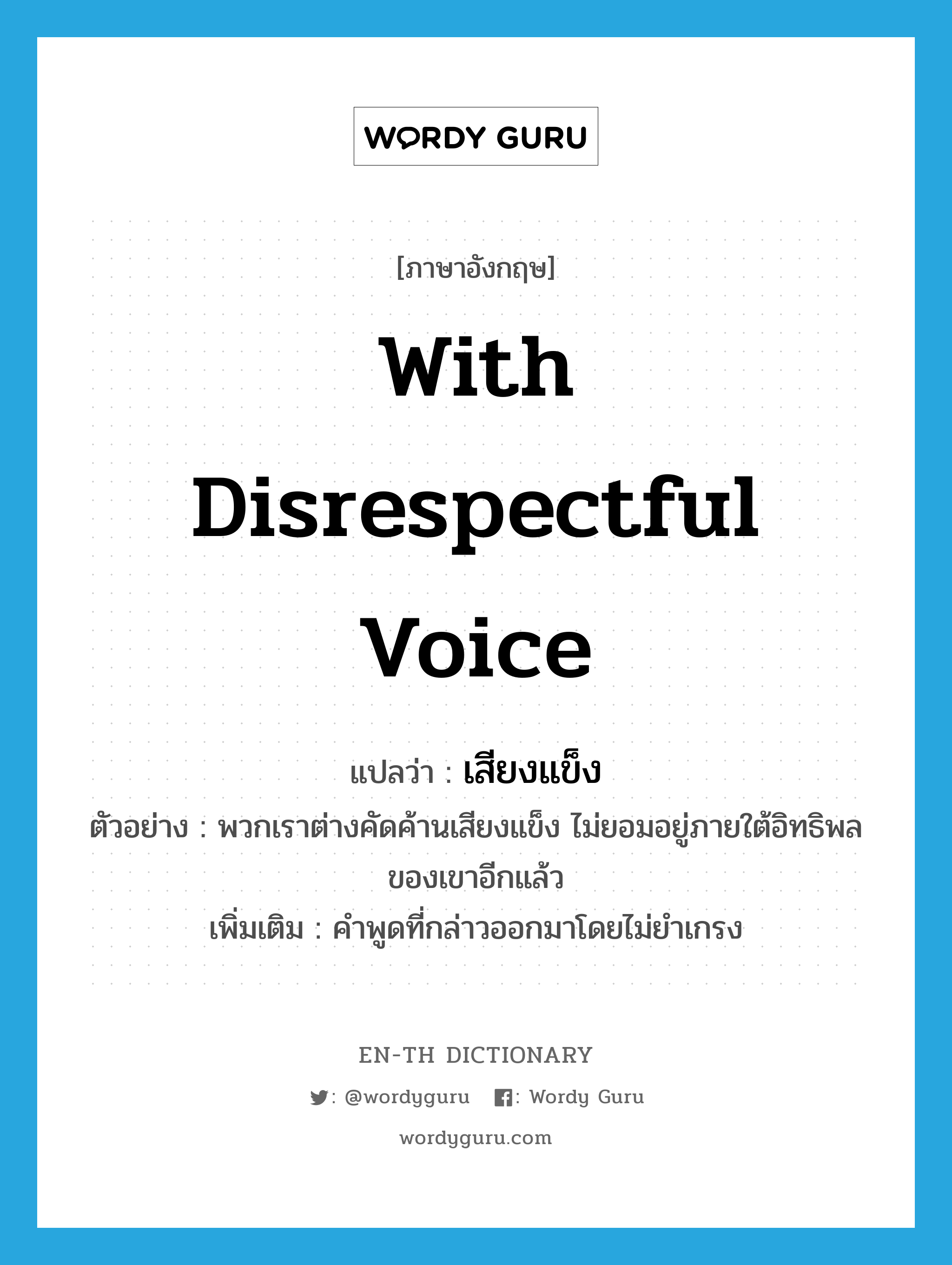 with disrespectful voice แปลว่า?, คำศัพท์ภาษาอังกฤษ with disrespectful voice แปลว่า เสียงแข็ง ประเภท ADV ตัวอย่าง พวกเราต่างคัดค้านเสียงแข็ง ไม่ยอมอยู่ภายใต้อิทธิพลของเขาอีกแล้ว เพิ่มเติม คำพูดที่กล่าวออกมาโดยไม่ยำเกรง หมวด ADV