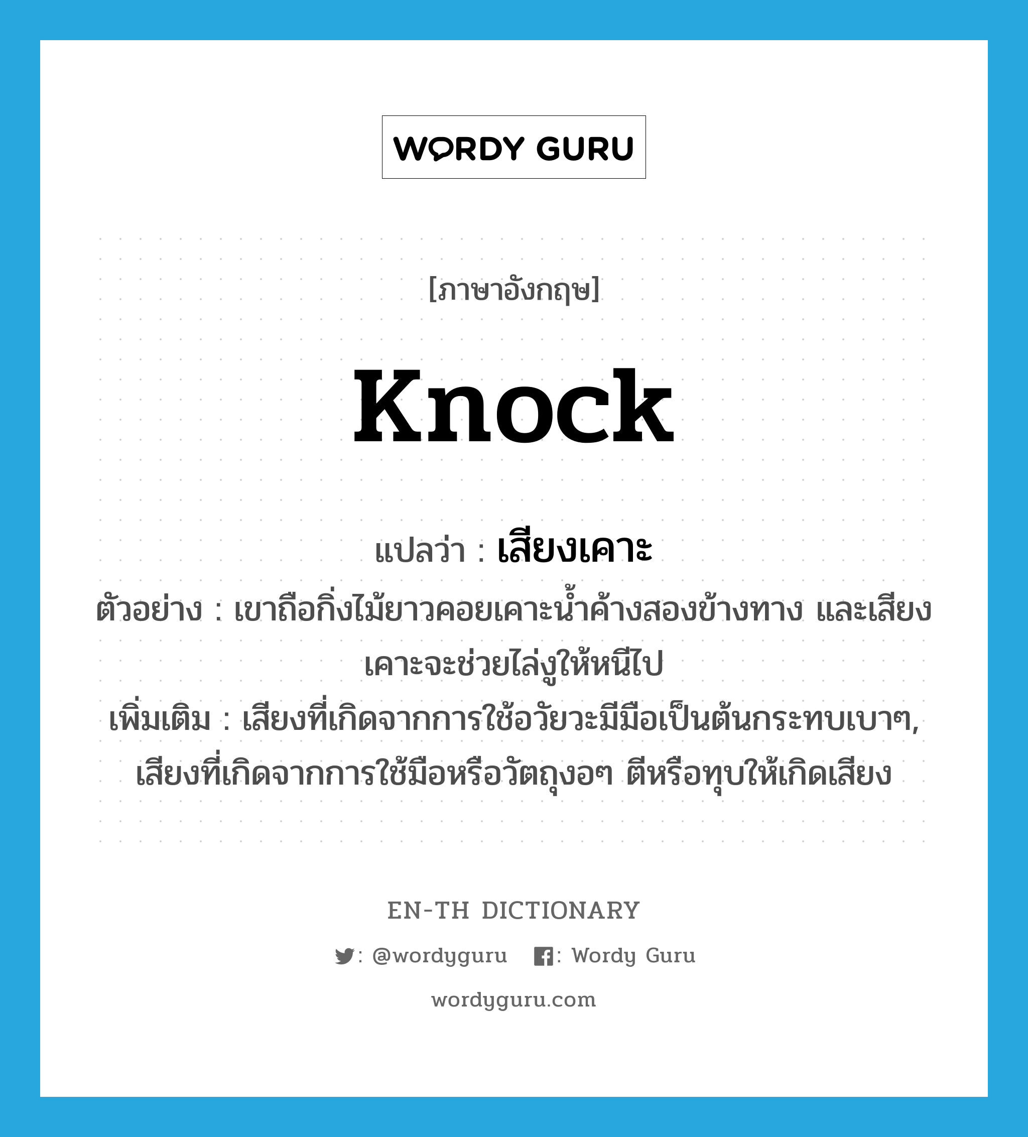 knock แปลว่า?, คำศัพท์ภาษาอังกฤษ knock แปลว่า เสียงเคาะ ประเภท N ตัวอย่าง เขาถือกิ่งไม้ยาวคอยเคาะน้ำค้างสองข้างทาง และเสียงเคาะจะช่วยไล่งูให้หนีไป เพิ่มเติม เสียงที่เกิดจากการใช้อวัยวะมีมือเป็นต้นกระทบเบาๆ, เสียงที่เกิดจากการใช้มือหรือวัตถุงอๆ ตีหรือทุบให้เกิดเสียง หมวด N