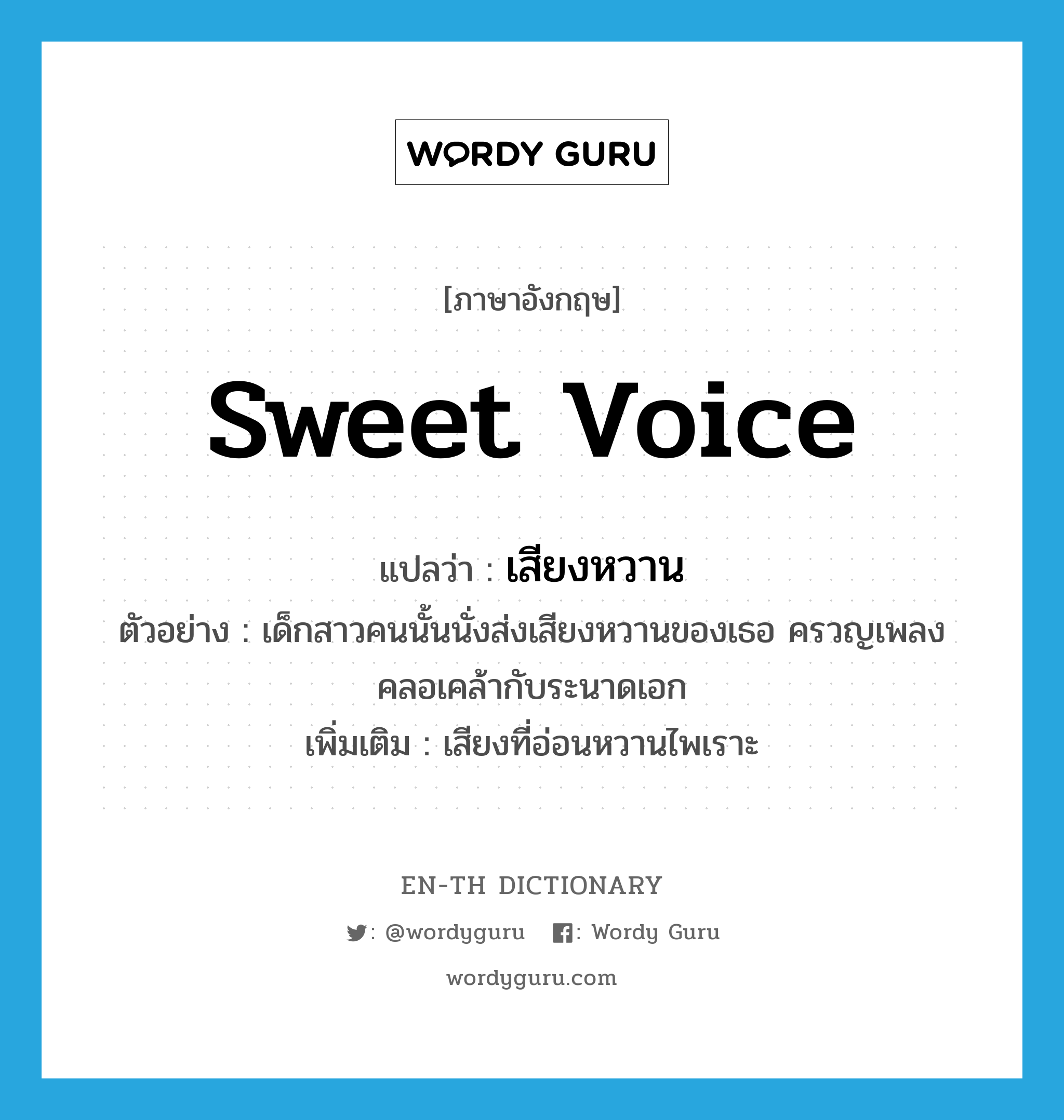 sweet voice แปลว่า?, คำศัพท์ภาษาอังกฤษ sweet voice แปลว่า เสียงหวาน ประเภท N ตัวอย่าง เด็กสาวคนนั้นนั่งส่งเสียงหวานของเธอ ครวญเพลงคลอเคล้ากับระนาดเอก เพิ่มเติม เสียงที่อ่อนหวานไพเราะ หมวด N