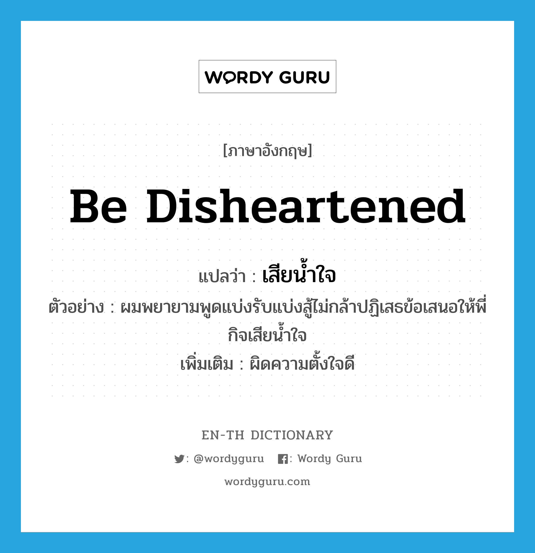 be disheartened แปลว่า?, คำศัพท์ภาษาอังกฤษ be disheartened แปลว่า เสียน้ำใจ ประเภท V ตัวอย่าง ผมพยายามพูดแบ่งรับแบ่งสู้ไม่กล้าปฏิเสธข้อเสนอให้พี่กิจเสียน้ำใจ เพิ่มเติม ผิดความตั้งใจดี หมวด V