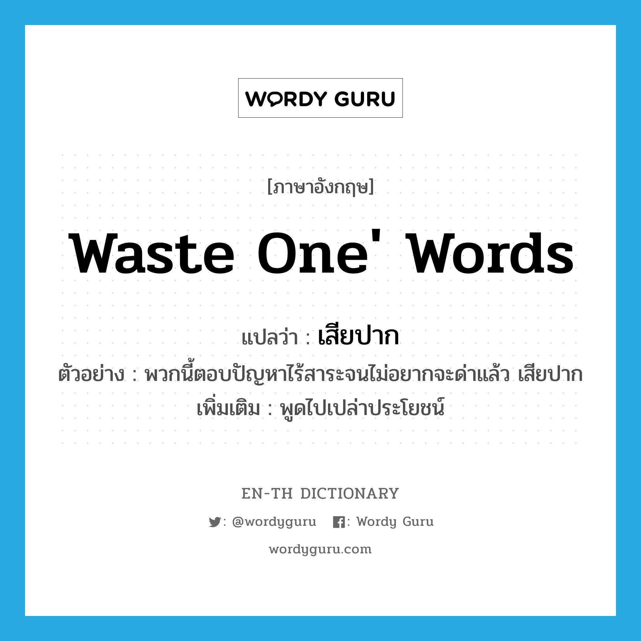 waste one&#39; words แปลว่า?, คำศัพท์ภาษาอังกฤษ waste one&#39; words แปลว่า เสียปาก ประเภท V ตัวอย่าง พวกนี้ตอบปัญหาไร้สาระจนไม่อยากจะด่าแล้ว เสียปาก เพิ่มเติม พูดไปเปล่าประโยชน์ หมวด V