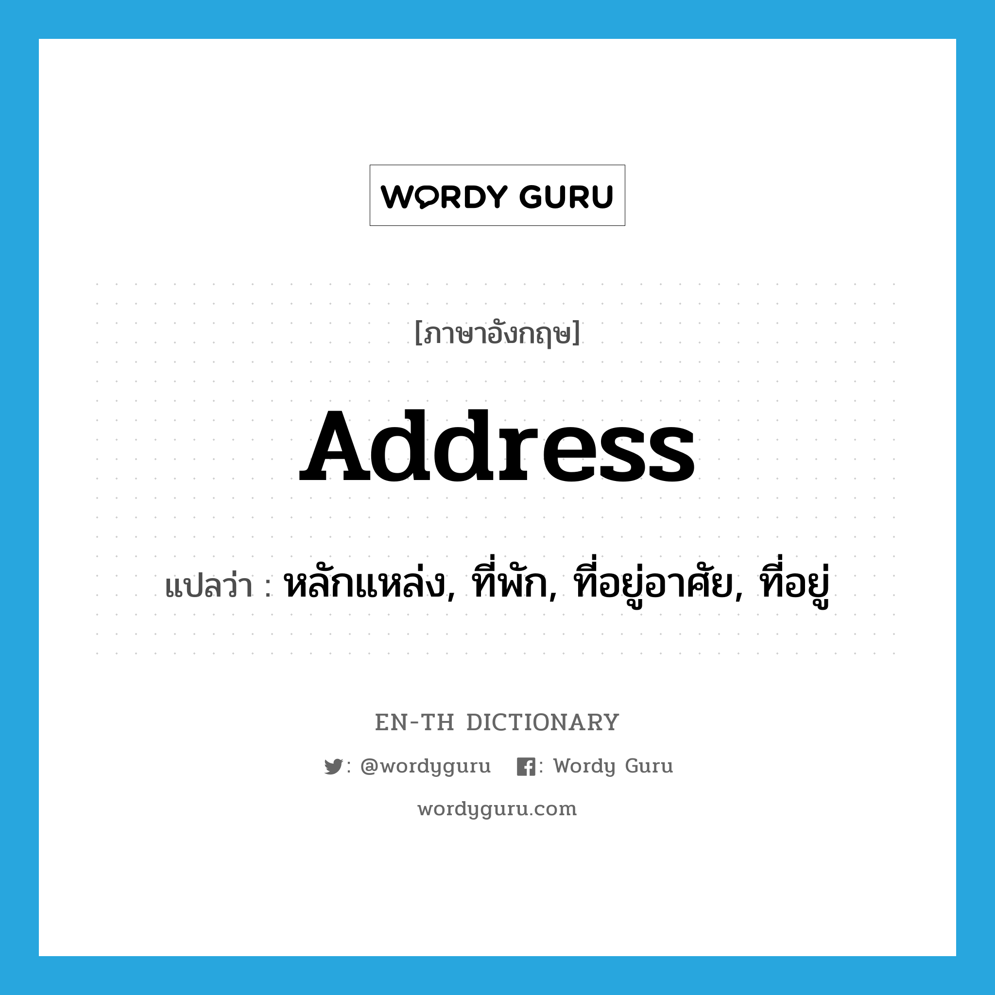 address แปลว่า?, คำศัพท์ภาษาอังกฤษ address แปลว่า หลักแหล่ง, ที่พัก, ที่อยู่อาศัย, ที่อยู่ ประเภท N หมวด N