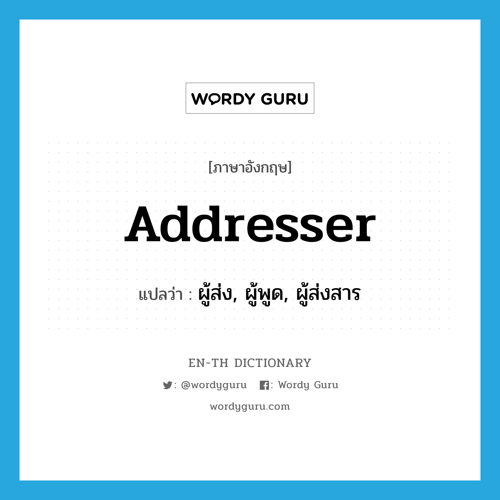 addresser แปลว่า?, คำศัพท์ภาษาอังกฤษ addresser แปลว่า ผู้ส่ง, ผู้พูด, ผู้ส่งสาร ประเภท N หมวด N