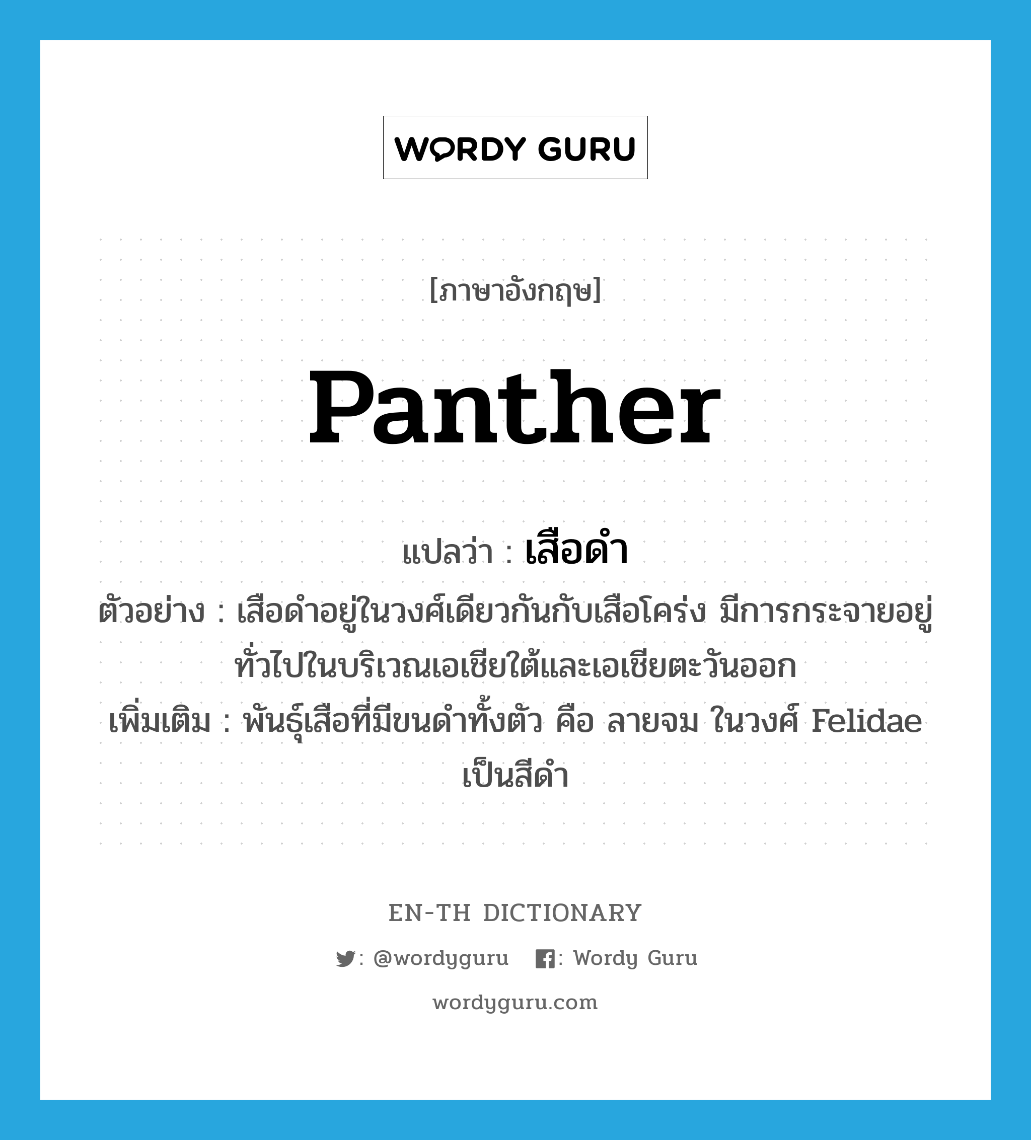 panther แปลว่า?, คำศัพท์ภาษาอังกฤษ panther แปลว่า เสือดำ ประเภท N ตัวอย่าง เสือดำอยู่ในวงศ์เดียวกันกับเสือโคร่ง มีการกระจายอยู่ทั่วไปในบริเวณเอเชียใต้และเอเชียตะวันออก เพิ่มเติม พันธุ์เสือที่มีขนดำทั้งตัว คือ ลายจม ในวงศ์ Felidae เป็นสีดำ หมวด N