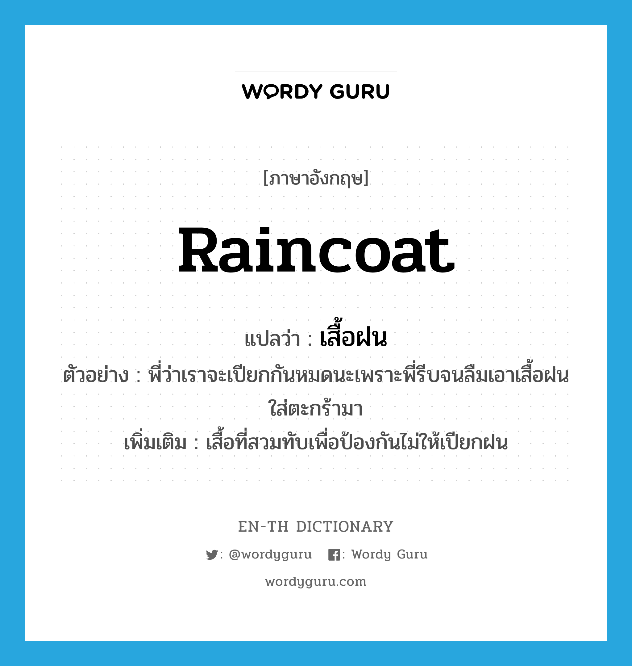 raincoat แปลว่า?, คำศัพท์ภาษาอังกฤษ raincoat แปลว่า เสื้อฝน ประเภท N ตัวอย่าง พี่ว่าเราจะเปียกกันหมดนะเพราะพี่รีบจนลืมเอาเสื้อฝนใส่ตะกร้ามา เพิ่มเติม เสื้อที่สวมทับเพื่อป้องกันไม่ให้เปียกฝน หมวด N