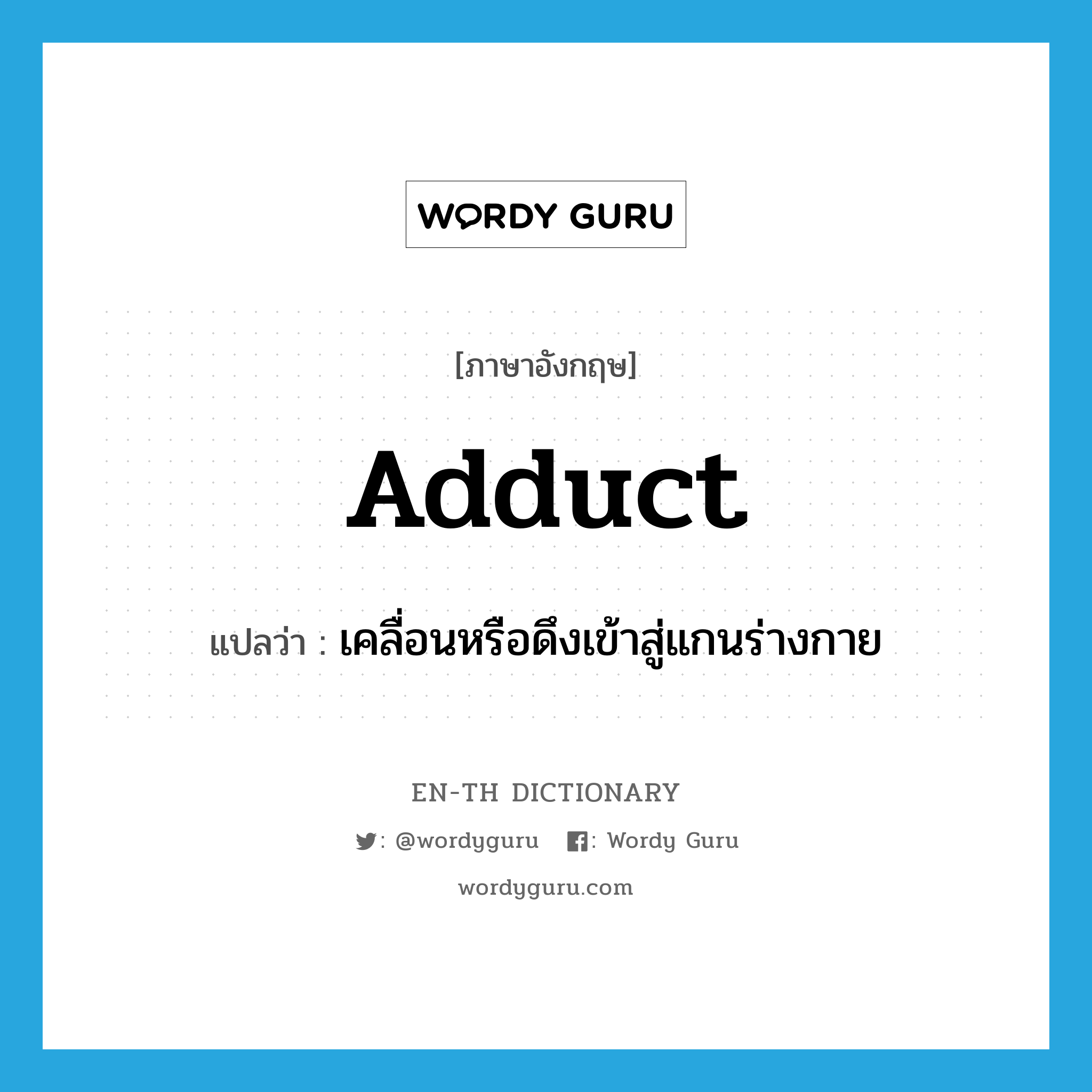 adduct แปลว่า?, คำศัพท์ภาษาอังกฤษ adduct แปลว่า เคลื่อนหรือดึงเข้าสู่แกนร่างกาย ประเภท VT หมวด VT