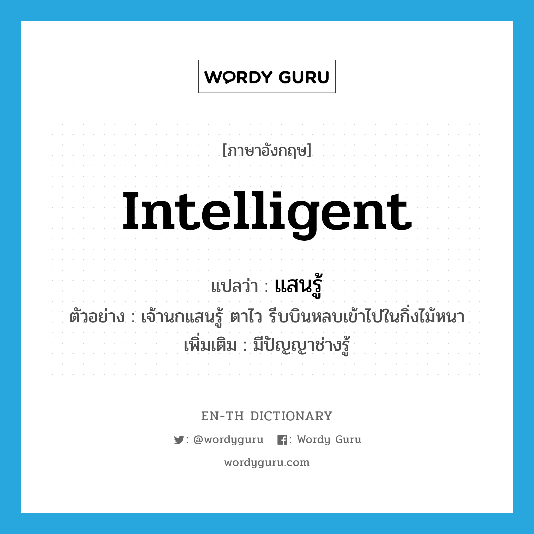 intelligent แปลว่า?, คำศัพท์ภาษาอังกฤษ intelligent แปลว่า แสนรู้ ประเภท ADJ ตัวอย่าง เจ้านกแสนรู้ ตาไว รีบบินหลบเข้าไปในกิ่งไม้หนา เพิ่มเติม มีปัญญาช่างรู้ หมวด ADJ