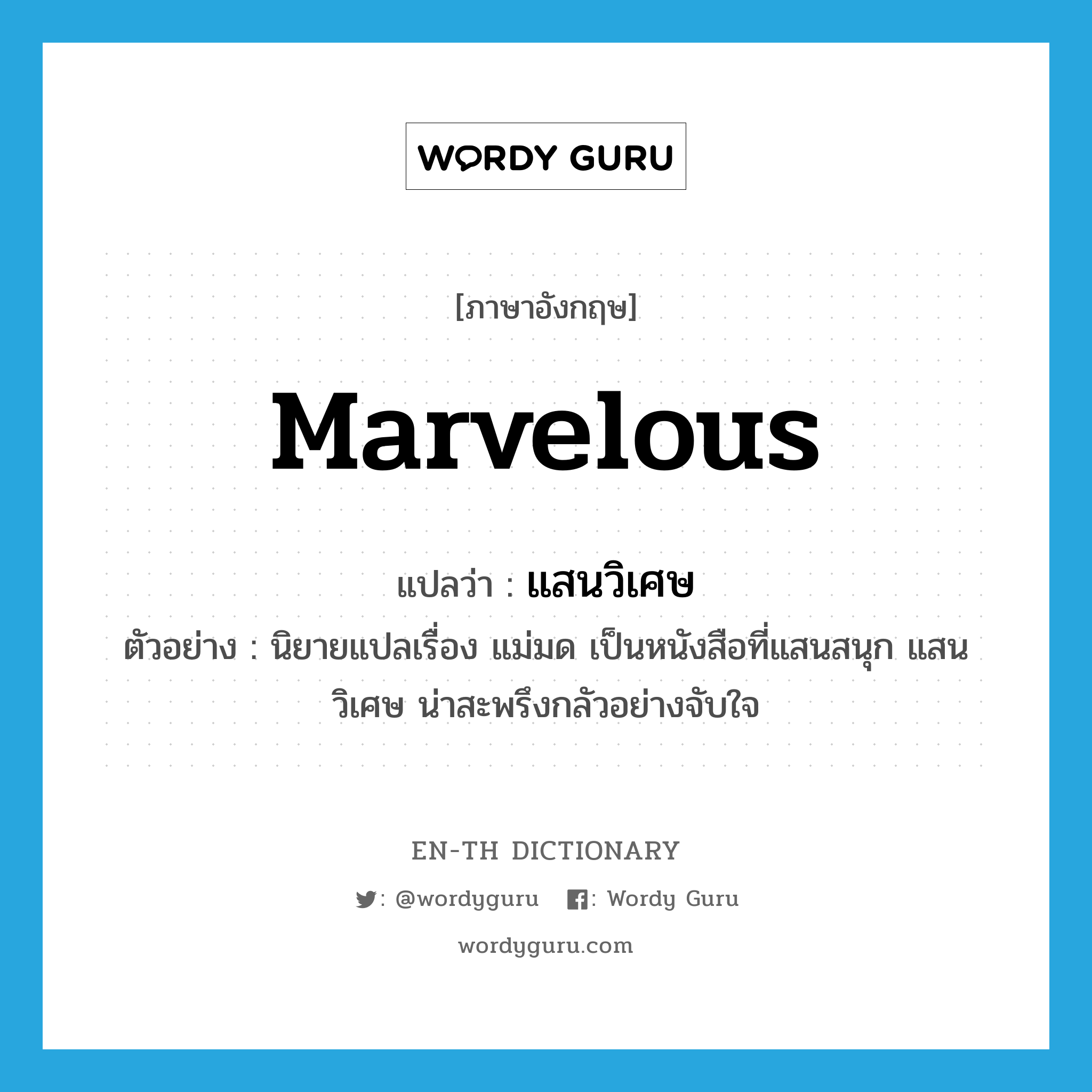 marvelous แปลว่า?, คำศัพท์ภาษาอังกฤษ marvelous แปลว่า แสนวิเศษ ประเภท ADJ ตัวอย่าง นิยายแปลเรื่อง แม่มด เป็นหนังสือที่แสนสนุก แสนวิเศษ น่าสะพรึงกลัวอย่างจับใจ หมวด ADJ