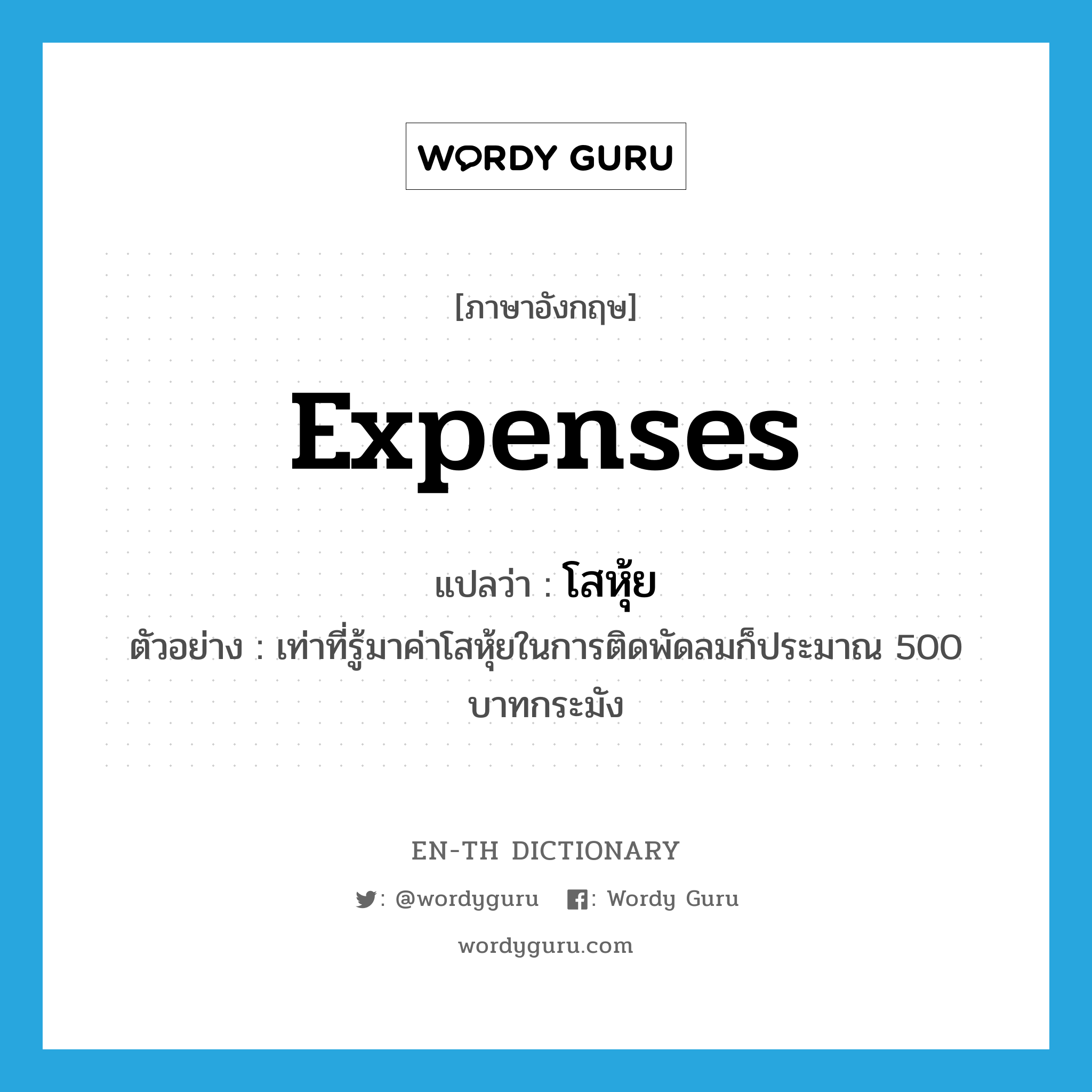 expenses แปลว่า?, คำศัพท์ภาษาอังกฤษ expenses แปลว่า โสหุ้ย ประเภท N ตัวอย่าง เท่าที่รู้มาค่าโสหุ้ยในการติดพัดลมก็ประมาณ 500 บาทกระมัง หมวด N